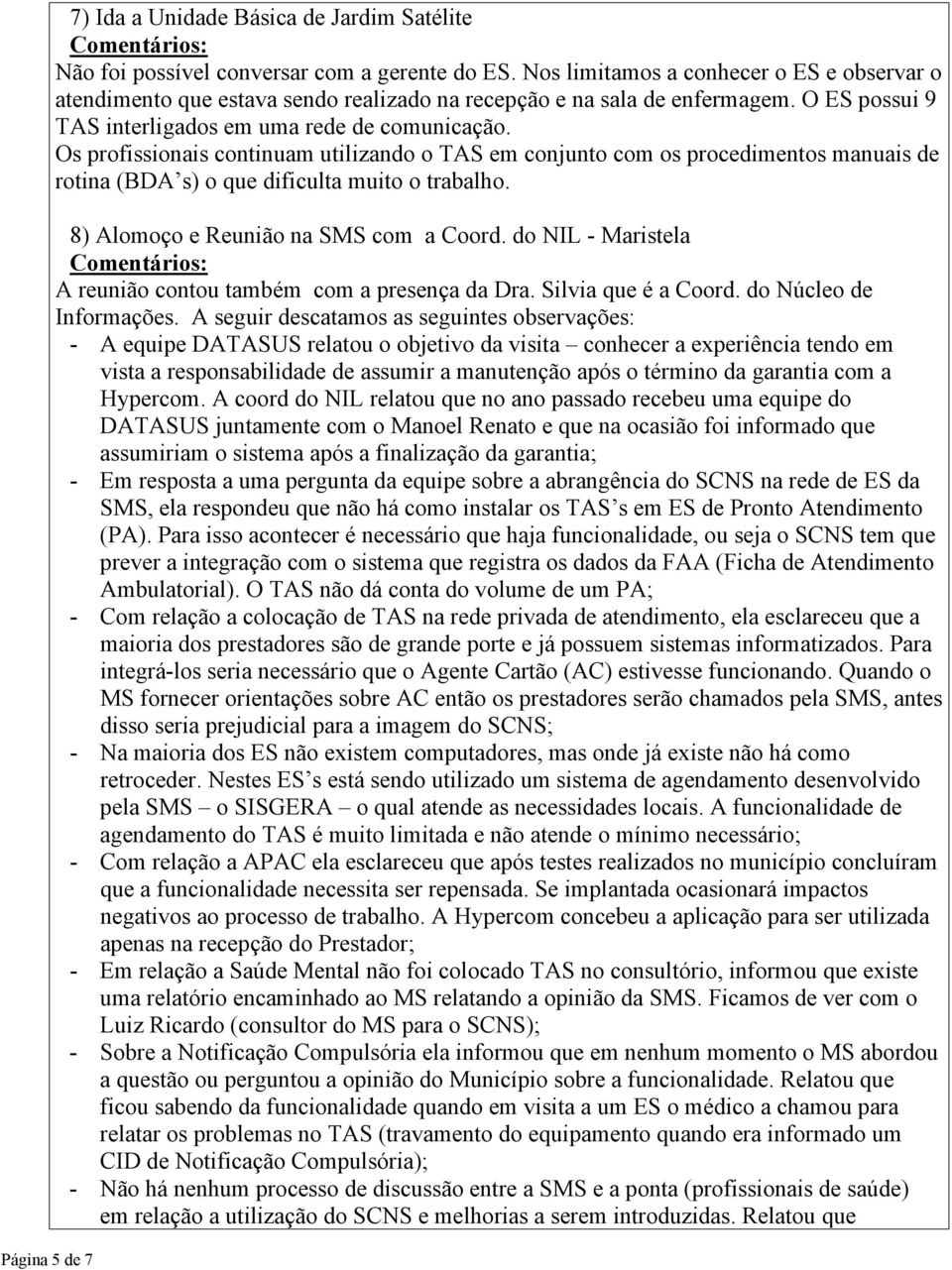 Os profissionais continuam utilizando o TAS em conjunto com os procedimentos manuais de rotina (BDA s) o que dificulta muito o trabalho. 8) Alomoço e Reunião na SMS com a Coord.