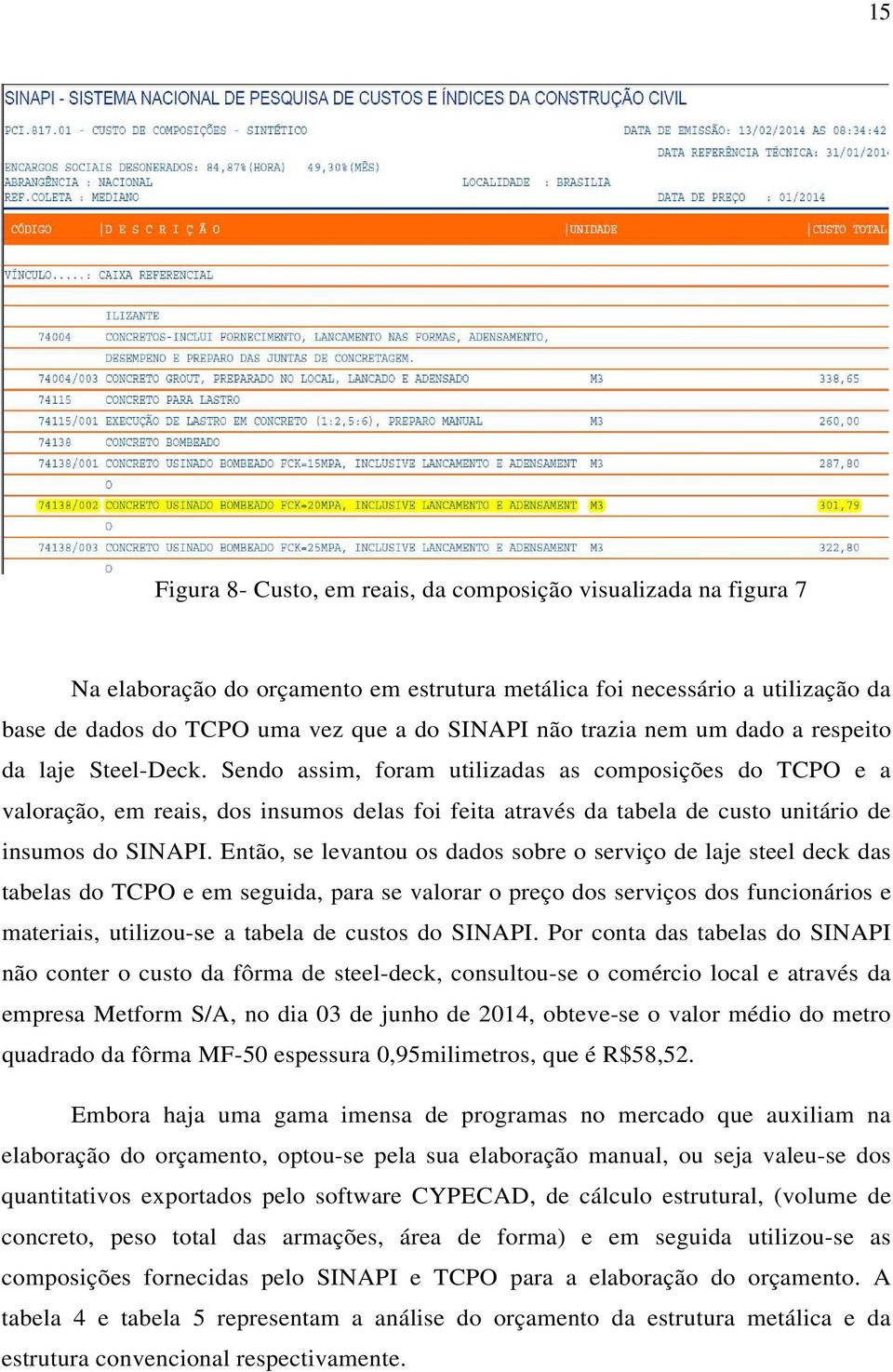 Sendo assim, foram utilizadas as composições do TCPO e a valoração, em reais, dos insumos delas foi feita através da tabela de custo unitário de insumos do SINAPI.