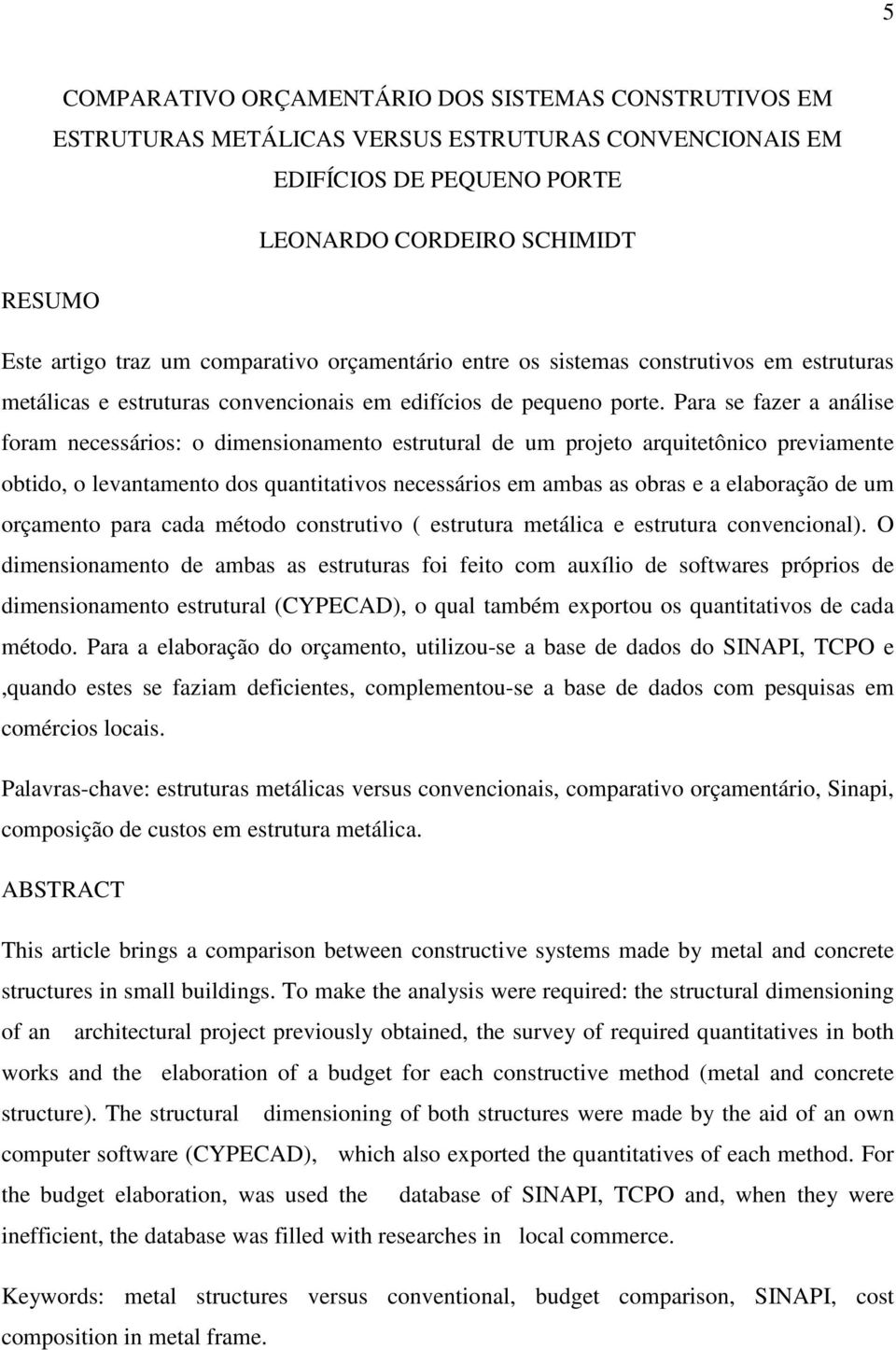 Para se fazer a análise foram necessários: o dimensionamento estrutural de um projeto arquitetônico previamente obtido, o levantamento dos quantitativos necessários em ambas as obras e a elaboração