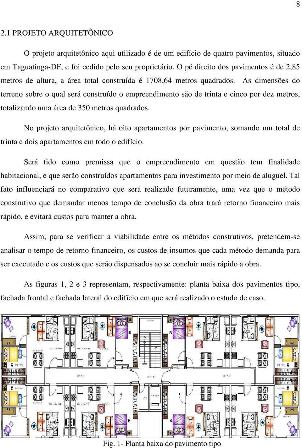 As dimensões do terreno sobre o qual será construído o empreendimento são de trinta e cinco por dez metros, totalizando uma área de 350 metros quadrados.