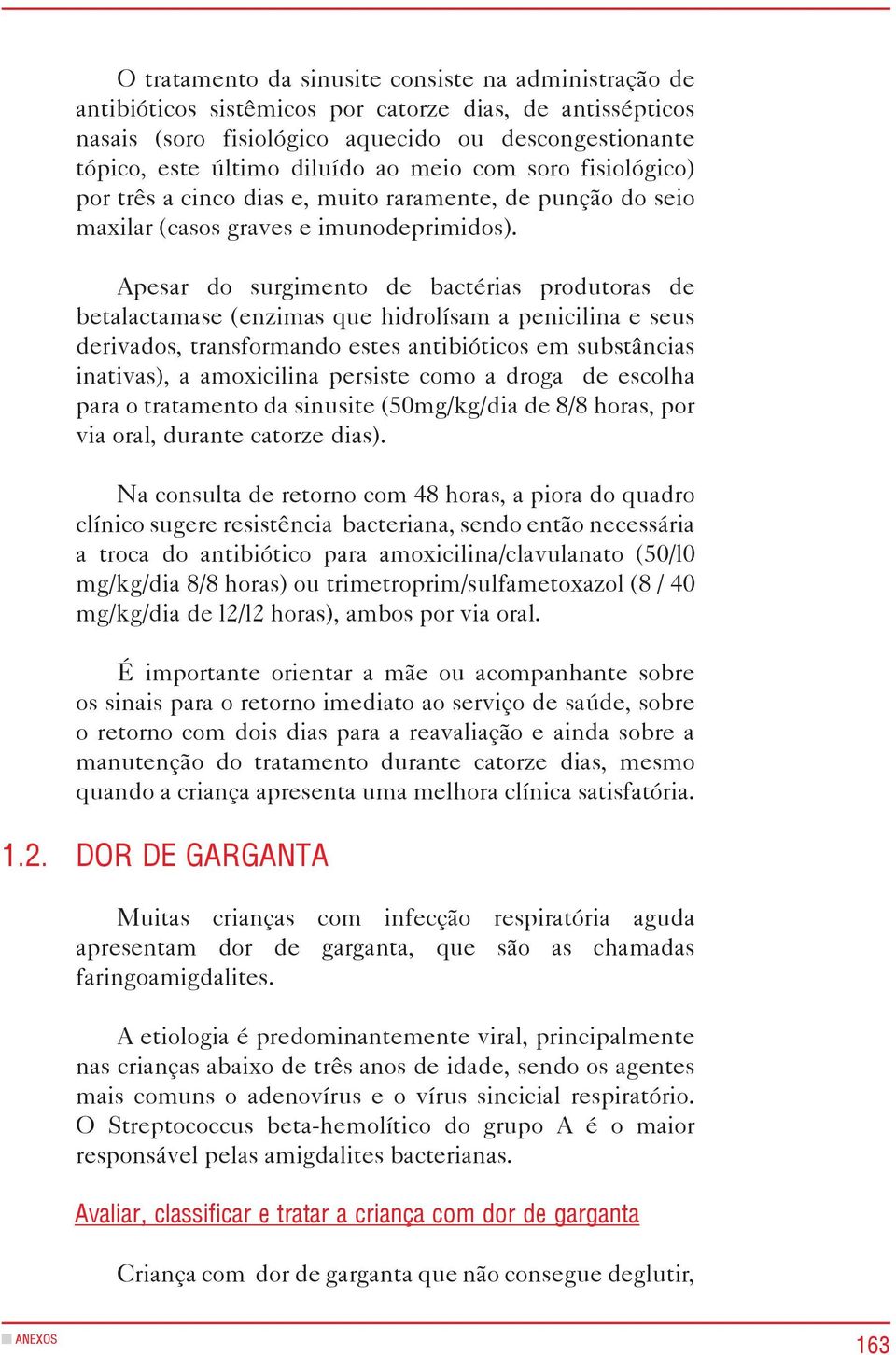 Apesar do surgimento de bactérias produtoras de betalactamase (enzimas que hidrolísam a penicilina e seus derivados, transformando estes antibióticos em substâncias inativas), a amoxicilina persiste