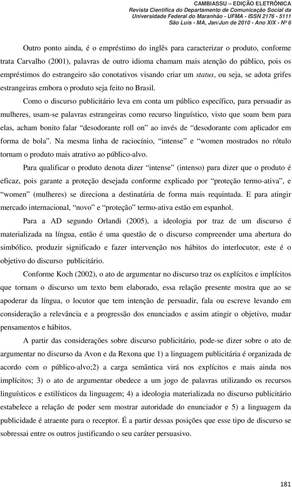 Como o discurso publicitário leva em conta um público específico, para persuadir as mulheres, usam-se palavras estrangeiras como recurso linguístico, visto que soam bem para elas, acham bonito falar