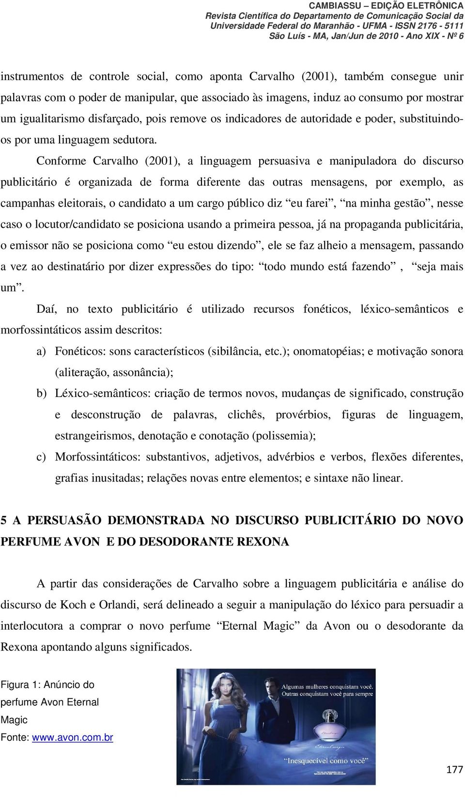 Conforme Carvalho (2001), a linguagem persuasiva e manipuladora do discurso publicitário é organizada de forma diferente das outras mensagens, por exemplo, as campanhas eleitorais, o candidato a um