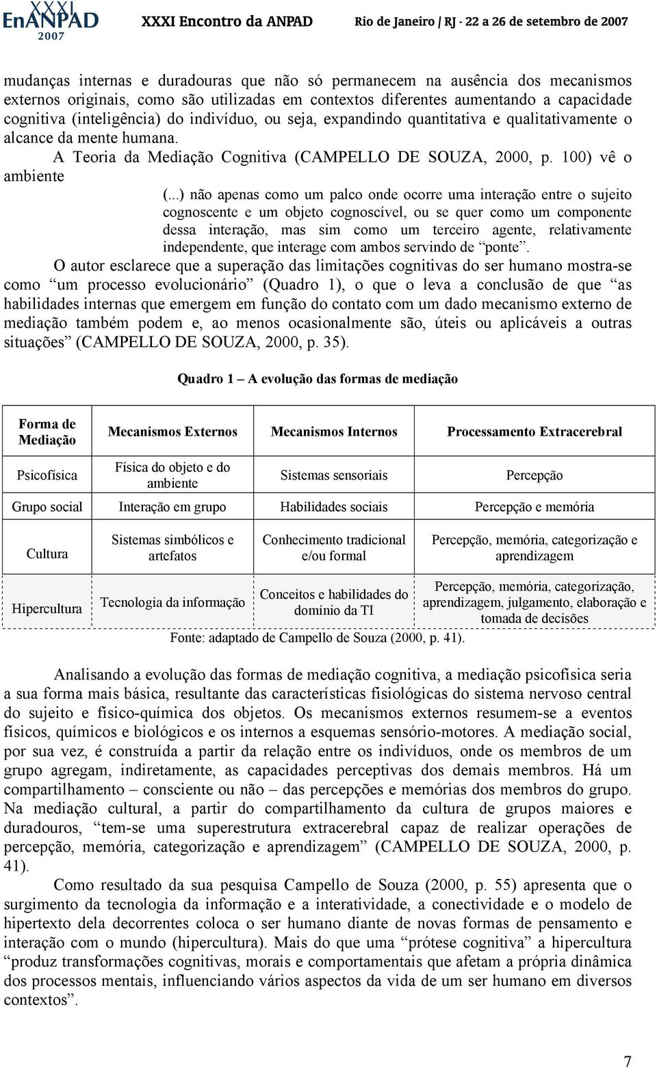 ..) não apenas como um palco onde ocorre uma interação entre o sujeito cognoscente e um objeto cognoscível, ou se quer como um componente dessa interação, mas sim como um terceiro agente,