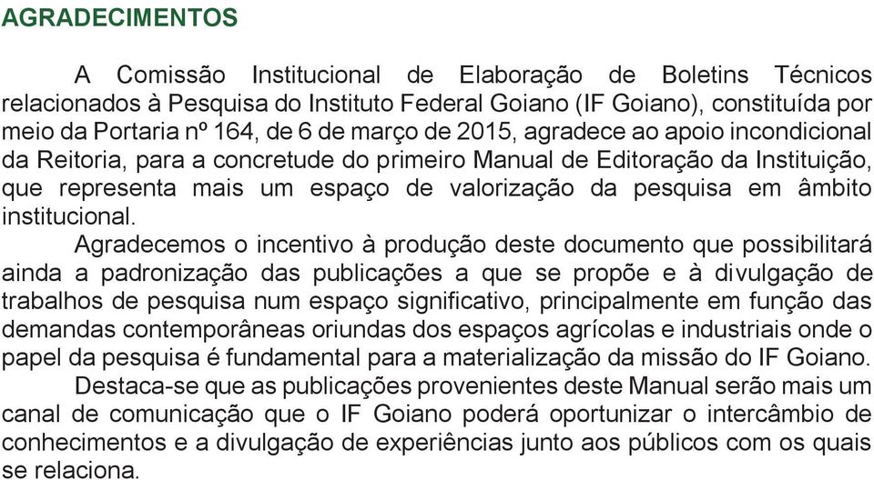 Agradecemos o incentivo à produção deste documento que possibilitará ainda a padronização das publicações a que se propõe e à divulgação de trabalhos de pesquisa num espaço significativo,