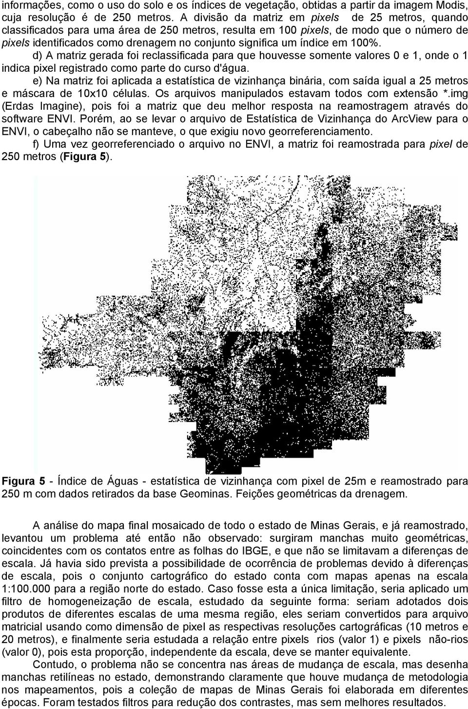 um índice em 100%. d) A matriz gerada foi reclassificada para que houvesse somente valores 0 e 1, onde o 1 indica pixel registrado como parte do curso d'água.