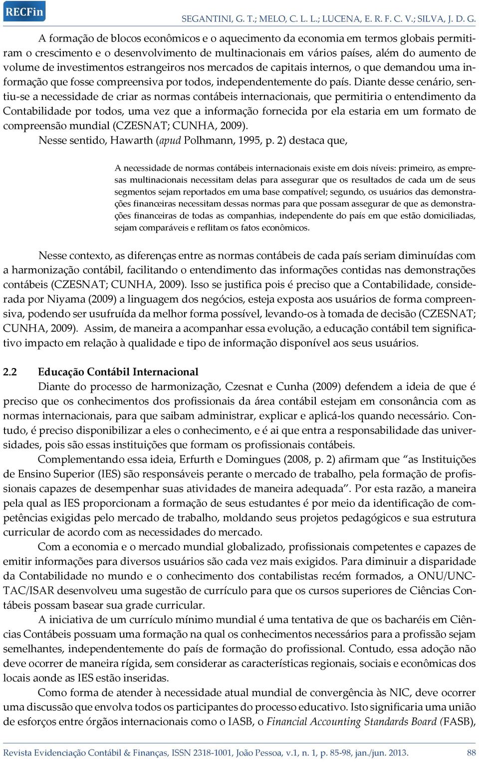 Diante desse cenário, sentiu-se a necessidade de criar as normas contábeis internacionais, que permitiria o entendimento da Contabilidade por todos, uma vez que a informação fornecida por ela estaria