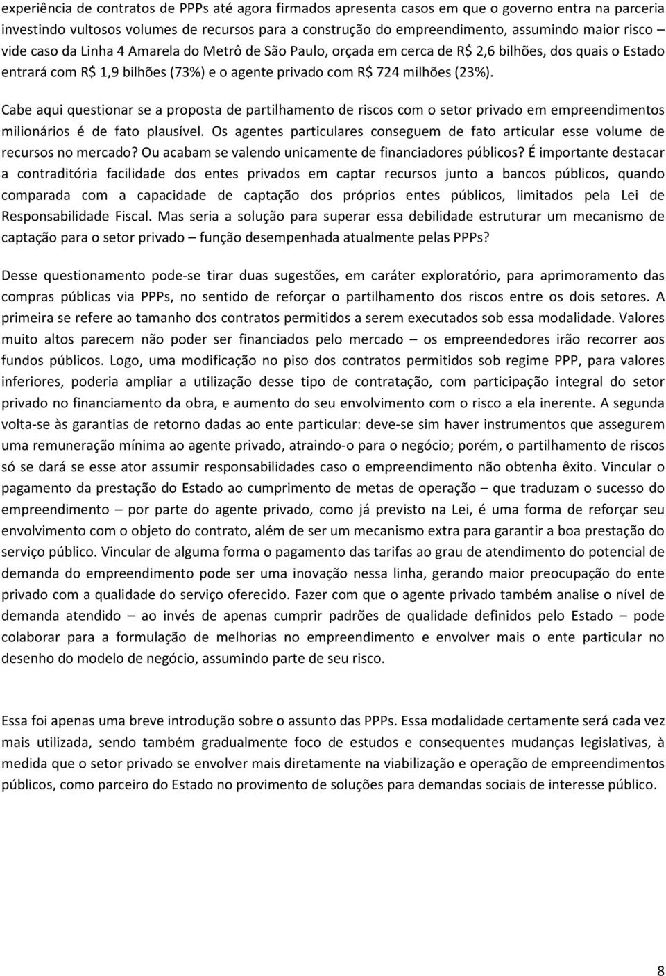 Cabe aqui questionar se a proposta de partilhamento de riscos com o setor privado em empreendimentos milionários é de fato plausível.