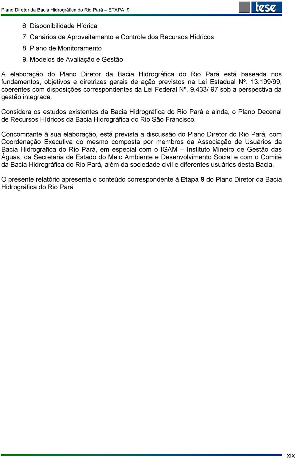 199/99, coerentes com disposições correspondentes da Lei Federal Nº. 9.433/ 97 sob a perspectiva da gestão integrada.