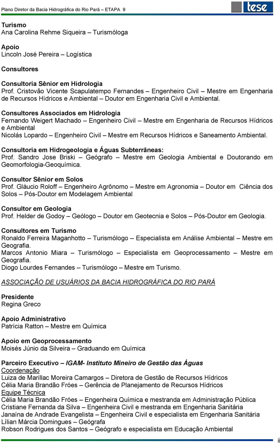 Consultores Associados em Hidrologia Fernando Weigert Machado Engenheiro Civil Mestre em Engenharia de Recursos Hídricos e Ambiental Nicolás Lopardo Engenheiro Civil Mestre em Recursos Hídricos e