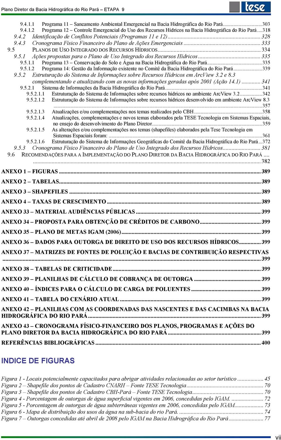 .. 334 9.5.1 Ações propostas para o Plano de Uso Integrado dos Recursos Hídricos... 335 9.5.1.1 Programa 13 Conservação do Solo e Água na Bacia Hidrográfica do Rio Pará...335 9.5.1.2 Programa 14: Gestão da Informação existente no Comitê da Bacia Hidrográfica do Rio Pará.