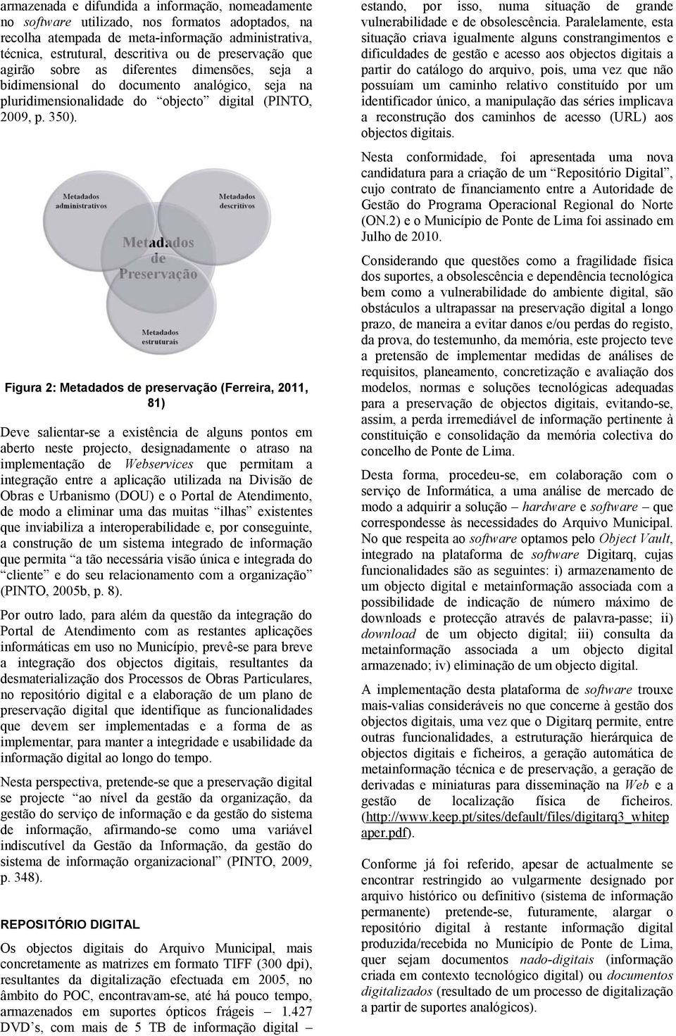 Figura 2: Metadados de preservação (Ferreira, 2011, 81) Deve salientar-se a existência de alguns pontos em aberto neste projecto, designadamente o atraso na implementação de Webservices que permitam