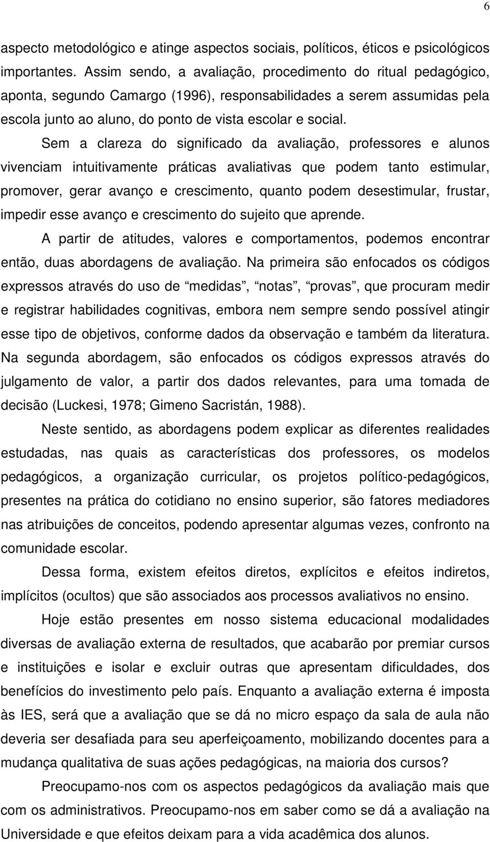 Sem a clareza do significado da avaliação, professores e alunos vivenciam intuitivamente práticas avaliativas que podem tanto estimular, promover, gerar avanço e crescimento, quanto podem