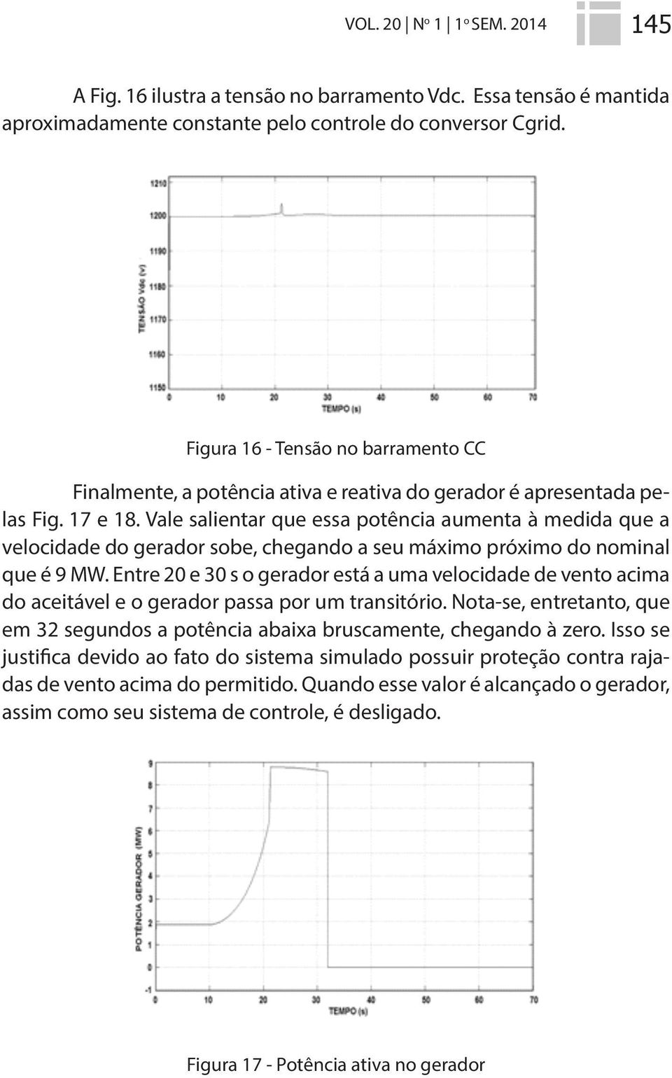 Vale salientar que essa potência aumenta à medida que a velocidade do gerador sobe, chegando a seu máximo próximo do nominal que é 9 MW.