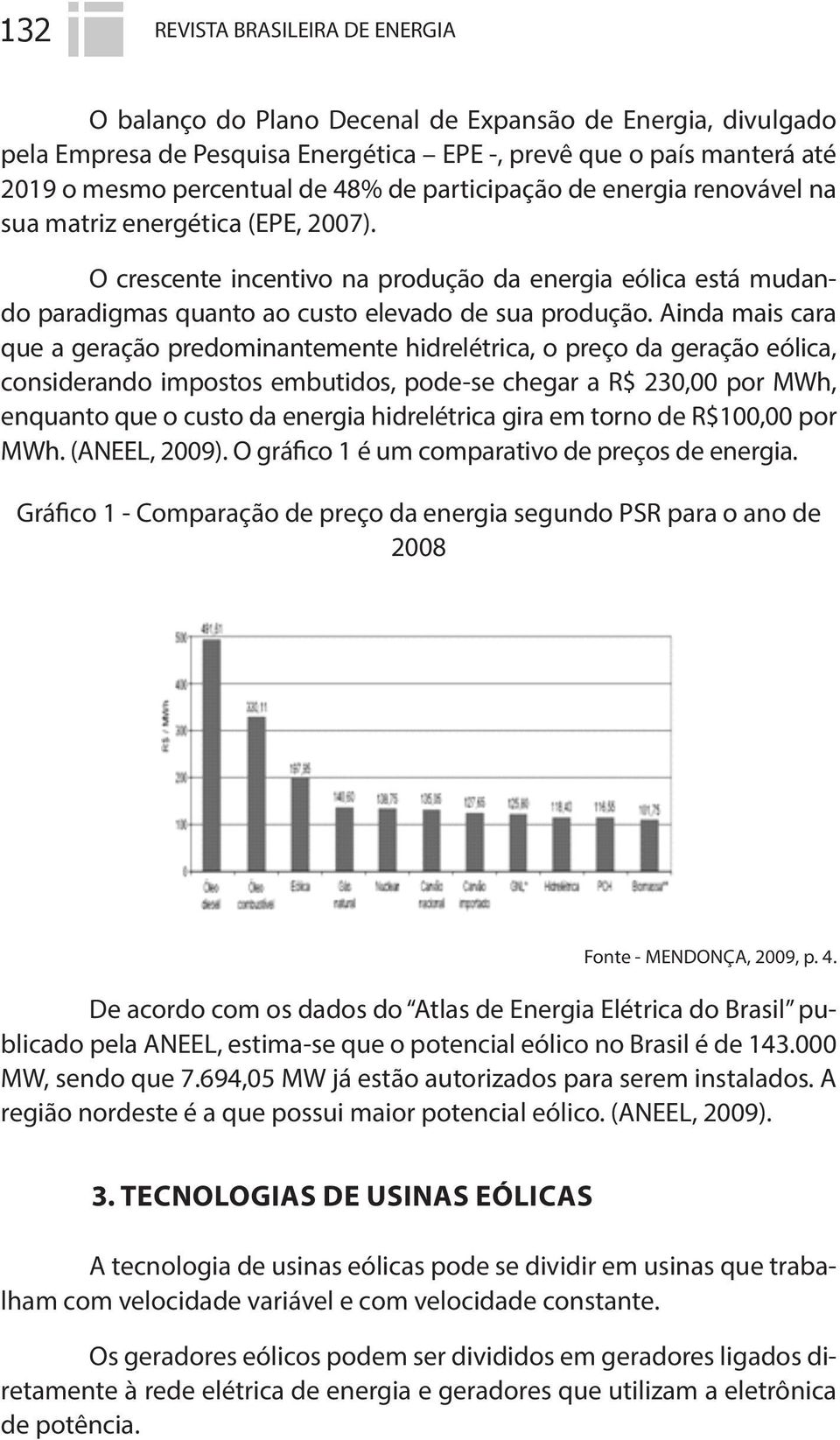 Ainda mais cara que a geração predominantemente hidrelétrica, o preço da geração eólica, considerando impostos embutidos, pode-se chegar a R$ 230,00 por MWh, enquanto que o custo da energia