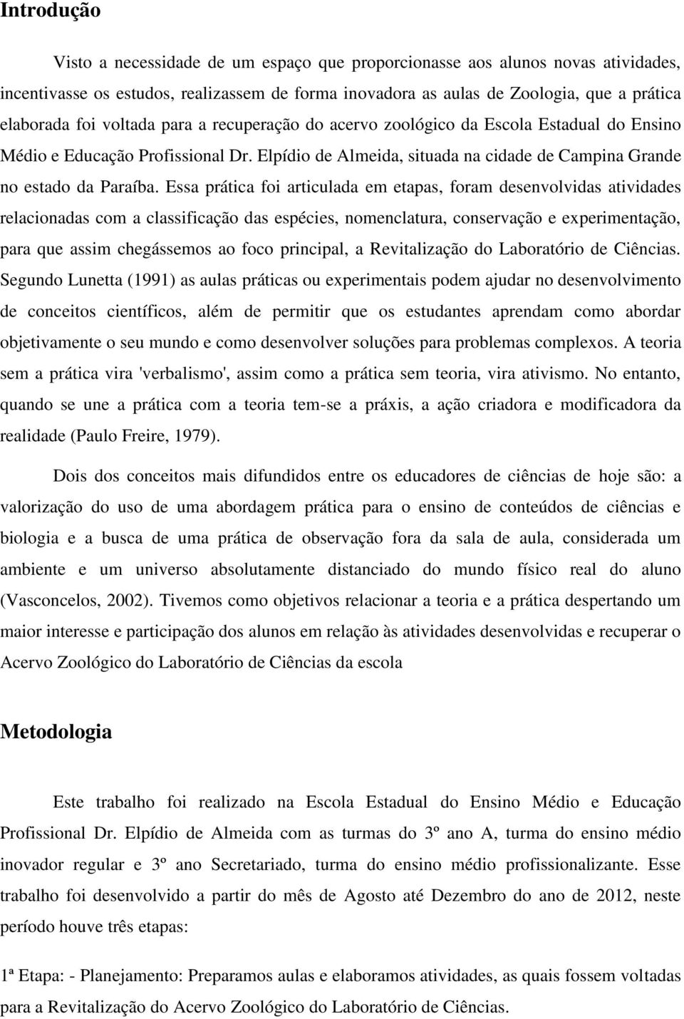 Essa prática foi articulada em etapas, foram desenvolvidas atividades relacionadas com a classificação das espécies, nomenclatura, conservação e experimentação, para que assim chegássemos ao foco