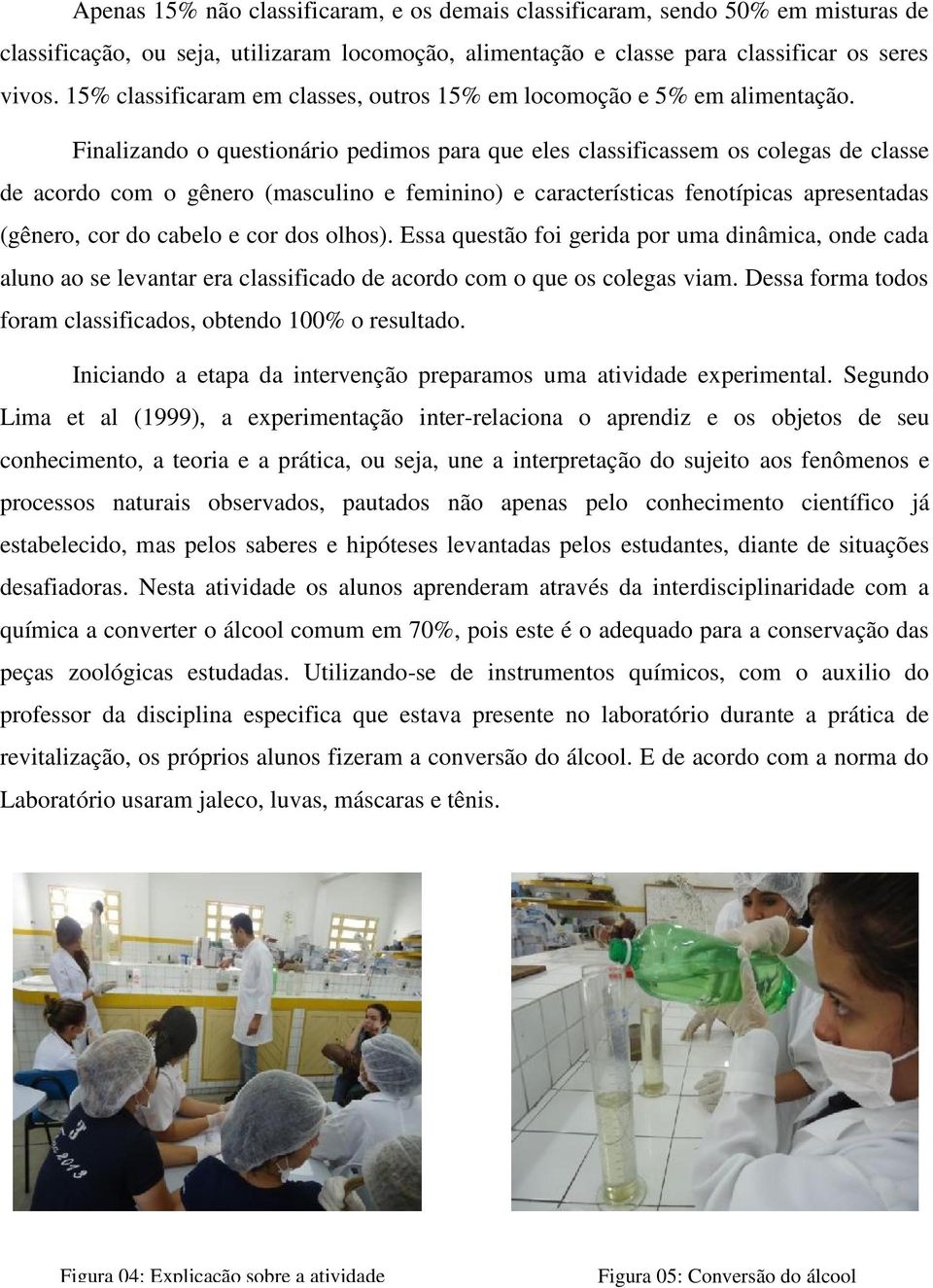 Finalizando o questionário pedimos para que eles classificassem os colegas de classe de acordo com o gênero (masculino e feminino) e características fenotípicas apresentadas (gênero, cor do cabelo e