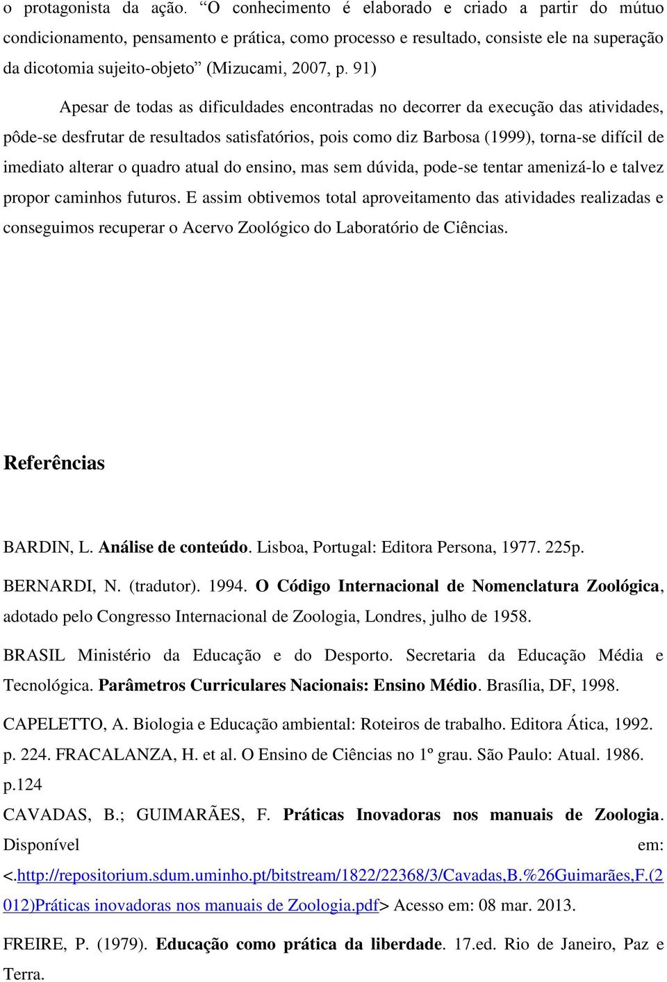 91) Apesar de todas as dificuldades encontradas no decorrer da execução das atividades, pôde-se desfrutar de resultados satisfatórios, pois como diz Barbosa (1999), torna-se difícil de imediato