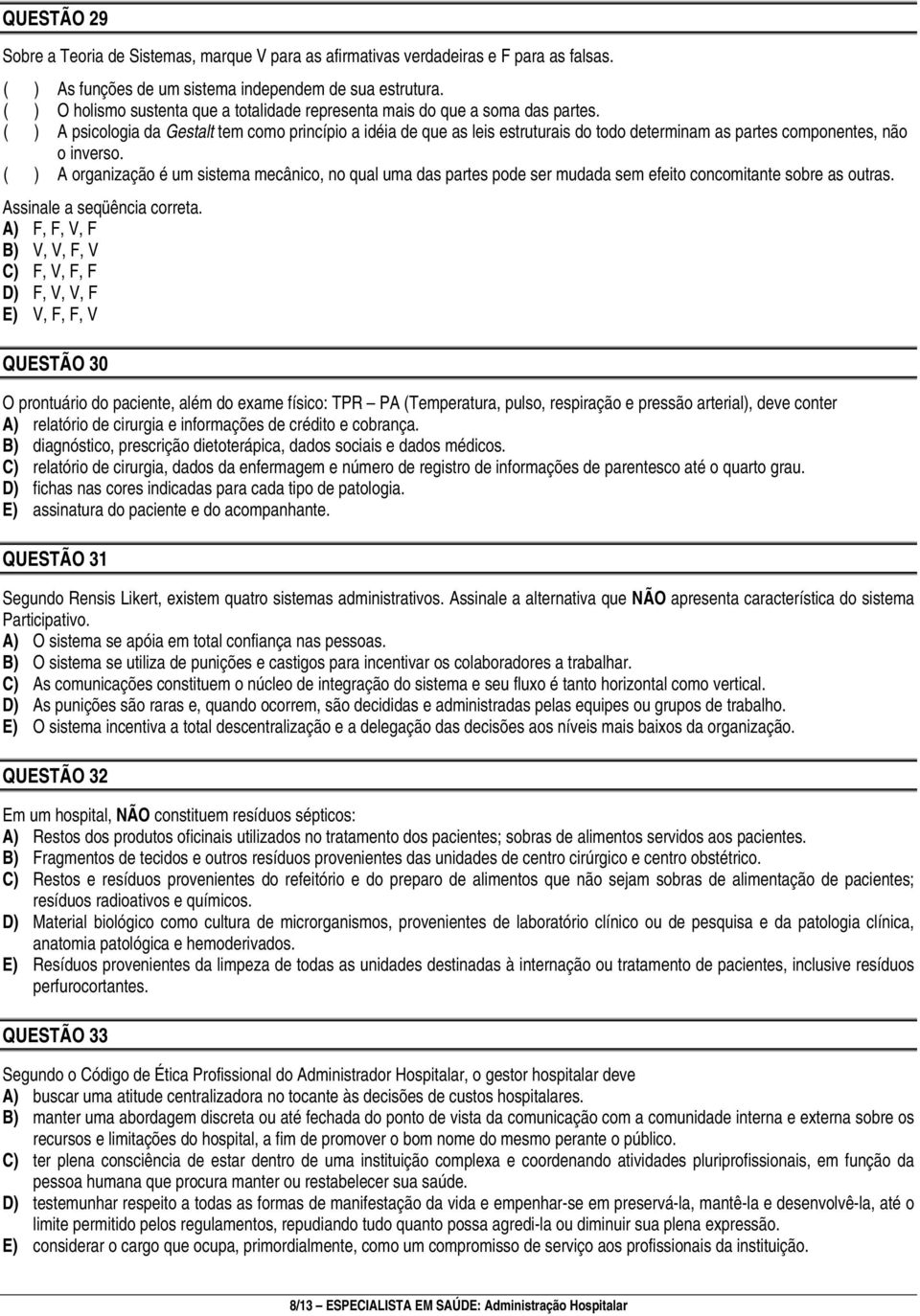 ( ) A psicologia da Gestalt tem como princípio a idéia de que as leis estruturais do todo determinam as partes componentes, não o inverso.