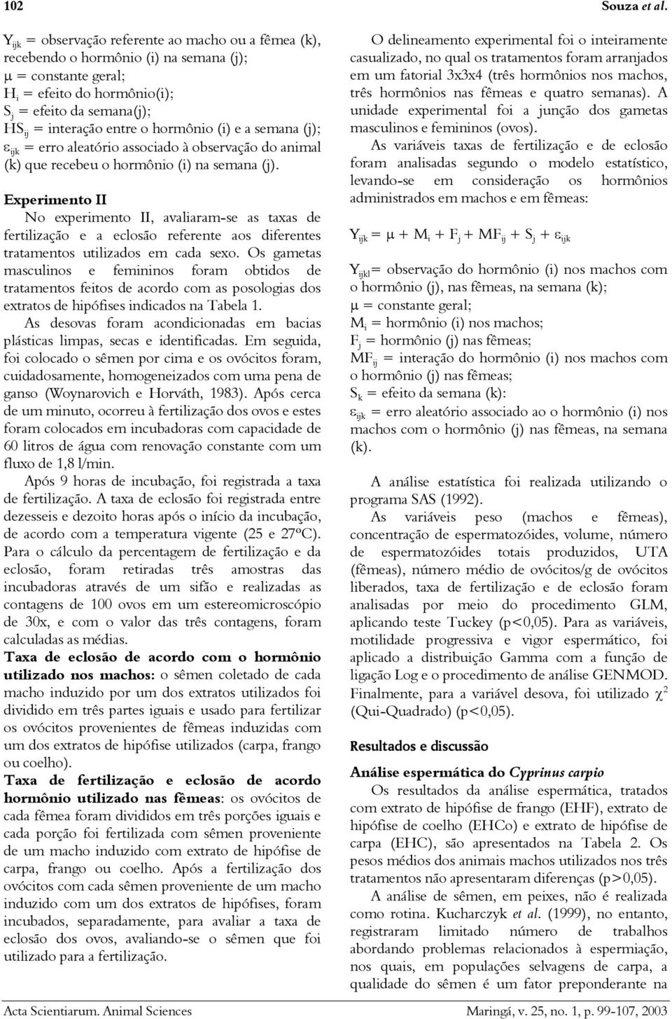 hormônio (i) e a semana (j); ε ijk = erro aleatório associado à observação do animal (k) que recebeu o hormônio (i) na semana (j).