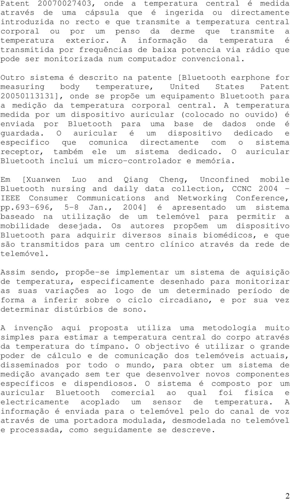 Outro sistema é descrito na patente [Bluetooth earphone for measuring body temperature, United States Patent 20050113131], onde se propõe um equipamento Bluetooth para a medição da temperatura