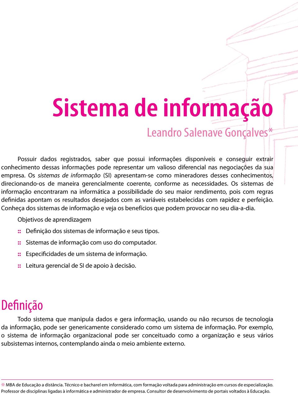 Os sistemas de informação (SI) apresentam-se como mineradores desses conhecimentos, direcionando-os de maneira gerencialmente coerente, conforme as necessidades.