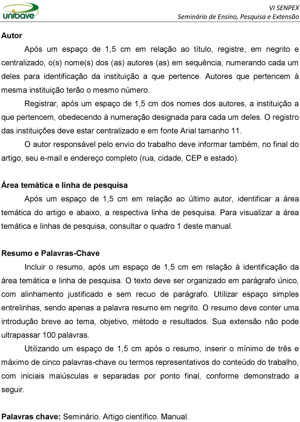 Registrar, após um espaço de 1,5 cm dos nomes dos autores, a instituição a que pertencem, obedecendo à numeração designada para cada um deles.