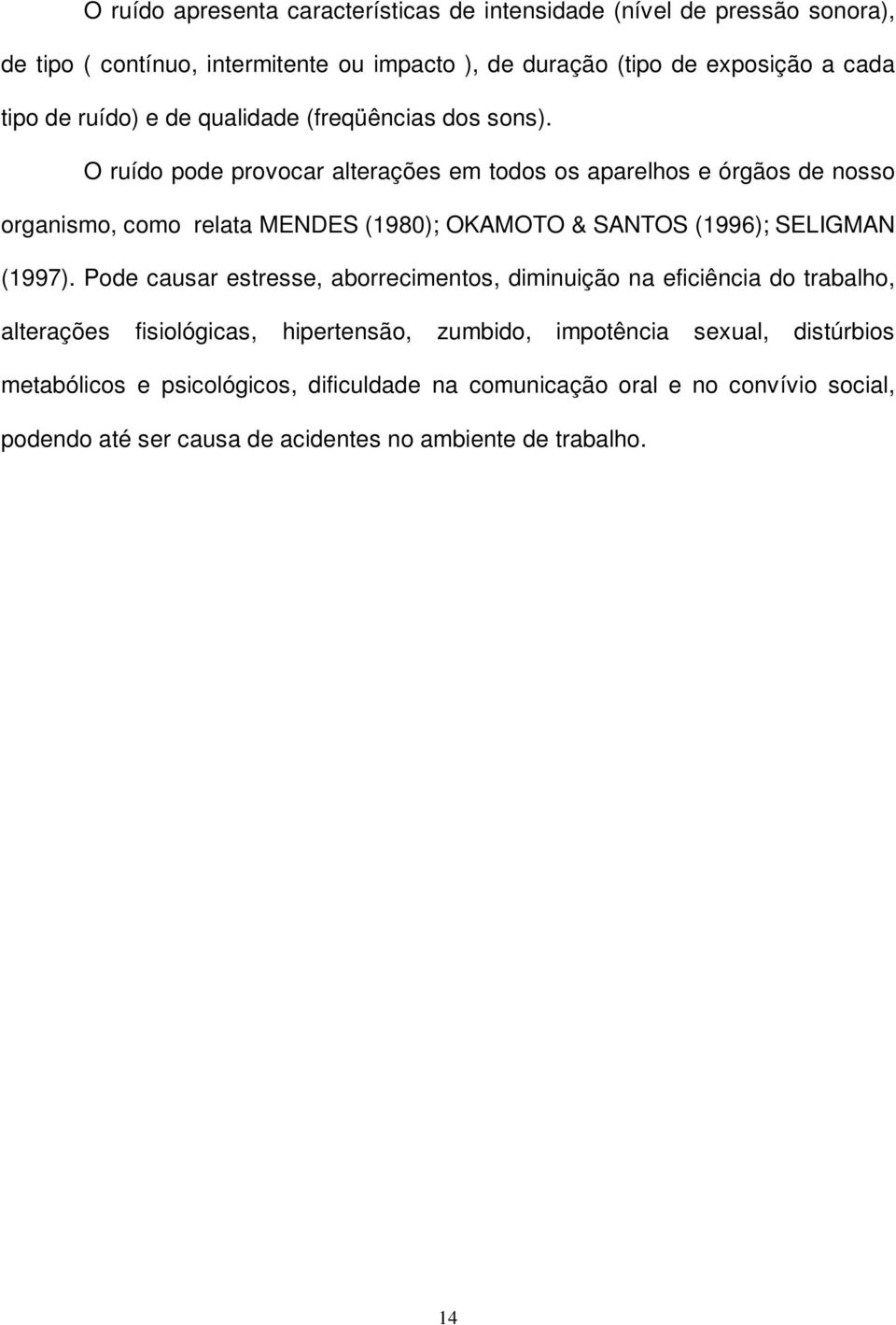 O ruído pode provocar alterações em todos os aparelhos e órgãos de nosso organismo, como relata MENDES (1980); OKAMOTO & SANTOS (1996); SELIGMAN (1997).