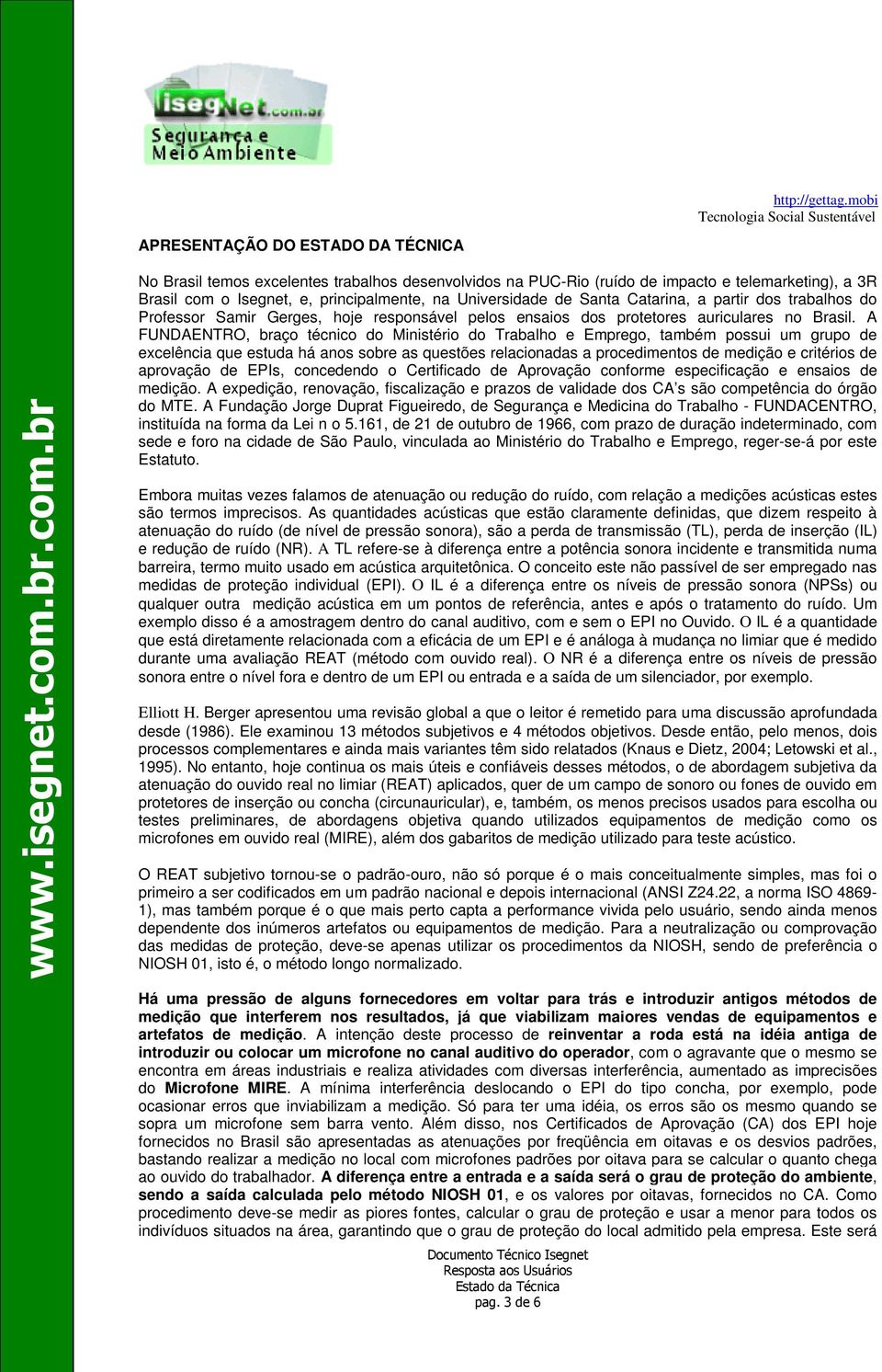 A FUNDAENTRO, braço técnico do Ministério do Trabalho e Emprego, também possui um grupo de excelência que estuda há anos sobre as questões relacionadas a procedimentos de medição e critérios de