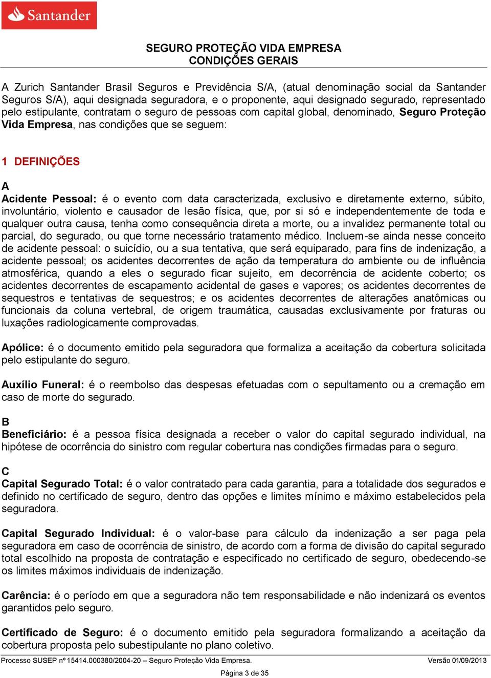 caracterizada, exclusivo e diretamente externo, súbito, involuntário, violento e causador de lesão física, que, por si só e independentemente de toda e qualquer outra causa, tenha como consequência