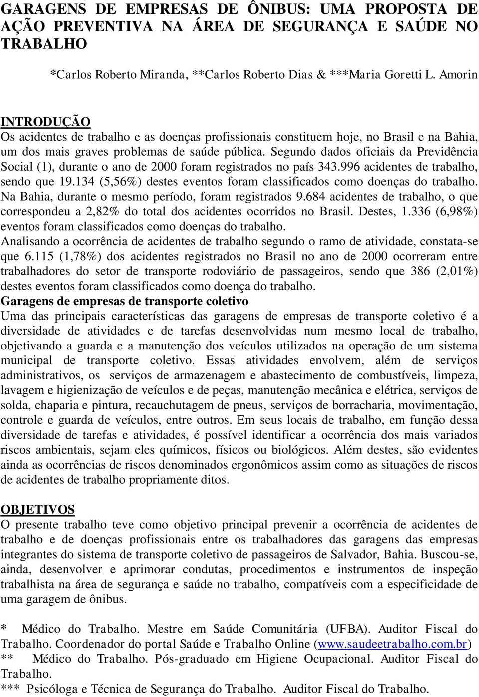 Segundo dados oficiais da Previdência Social (1), durante o ano de 2000 foram registrados no país 343.996 acidentes de trabalho, sendo que 19.