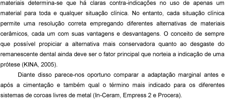 O conceito de sempre que possível propiciar a alternativa mais conservadora quanto ao desgaste do remanescente dental ainda deve ser o fator principal que norteia a indicação