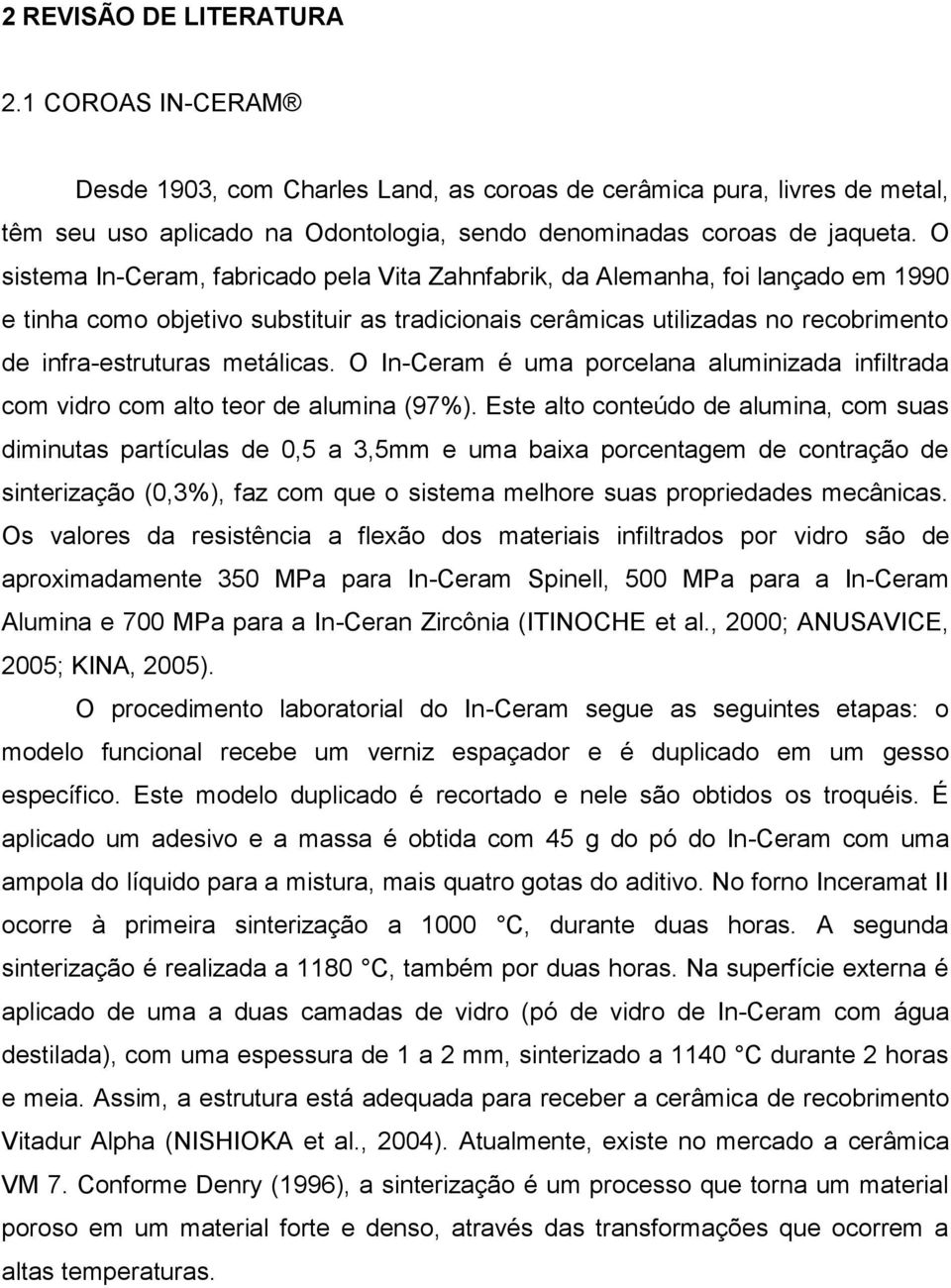 metálicas. O In-Ceram é uma porcelana aluminizada infiltrada com vidro com alto teor de alumina (97%).