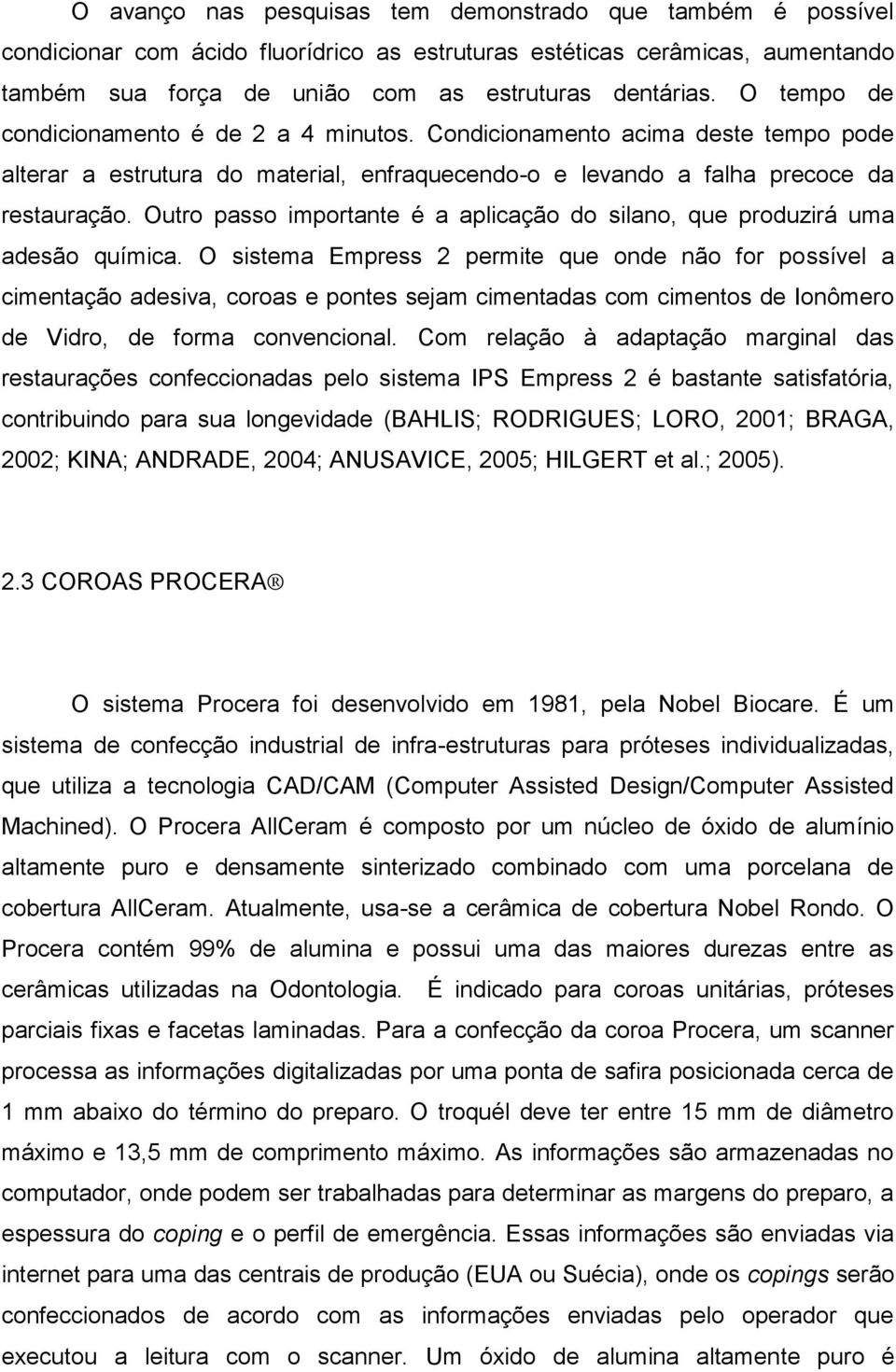 Outro passo importante é a aplicação do silano, que produzirá uma adesão química.