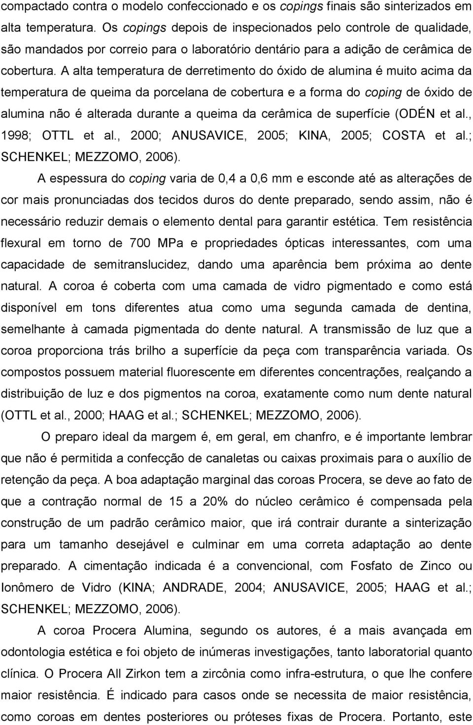 A alta temperatura de derretimento do óxido de alumina é muito acima da temperatura de queima da porcelana de cobertura e a forma do coping de óxido de alumina não é alterada durante a queima da