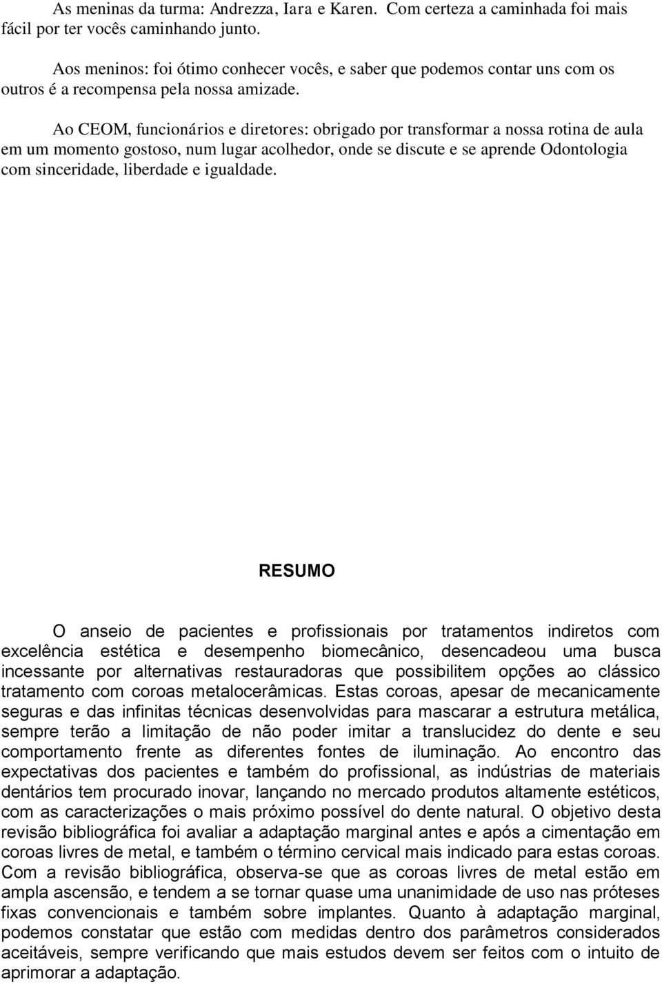 Ao CEOM, funcionários e diretores: obrigado por transformar a nossa rotina de aula em um momento gostoso, num lugar acolhedor, onde se discute e se aprende Odontologia com sinceridade, liberdade e