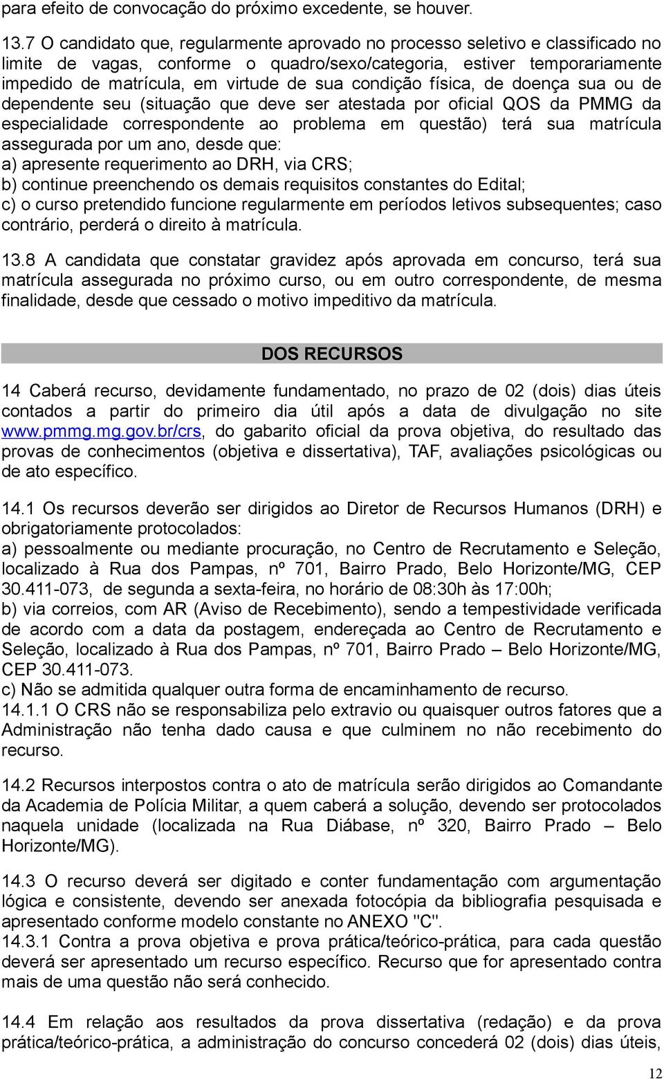 condição física, de doença sua ou de dependente seu (situação que deve ser atestada por oficial QOS da PMMG da especialidade correspondente ao problema em questão) terá sua matrícula assegurada por