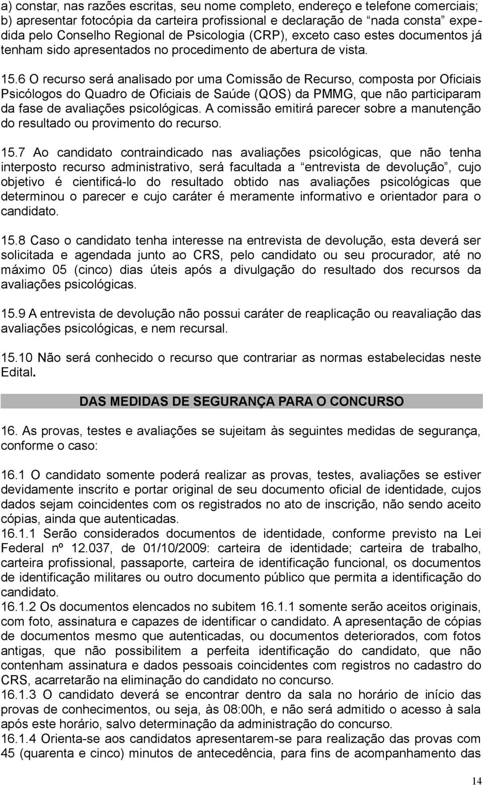 6 O recurso será analisado por uma Comissão de Recurso, composta por Oficiais Psicólogos do Quadro de Oficiais de Saúde (QOS) da PMMG, que não participaram da fase de avaliações psicológicas.