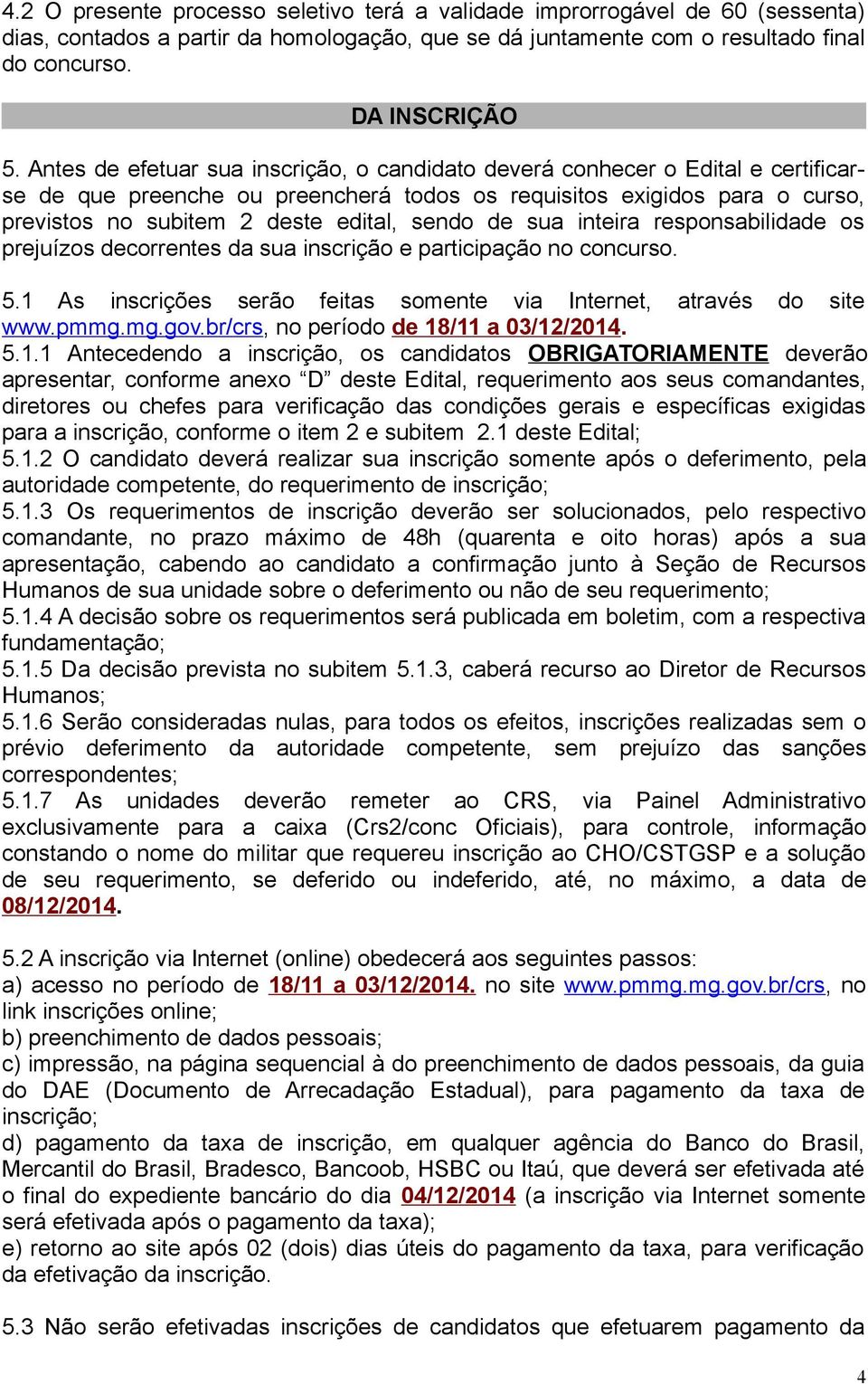 de sua inteira responsabilidade os prejuízos decorrentes da sua inscrição e participação no concurso. 5.1 As inscrições serão feitas somente via Internet, através do site www.pmmg.mg.gov.