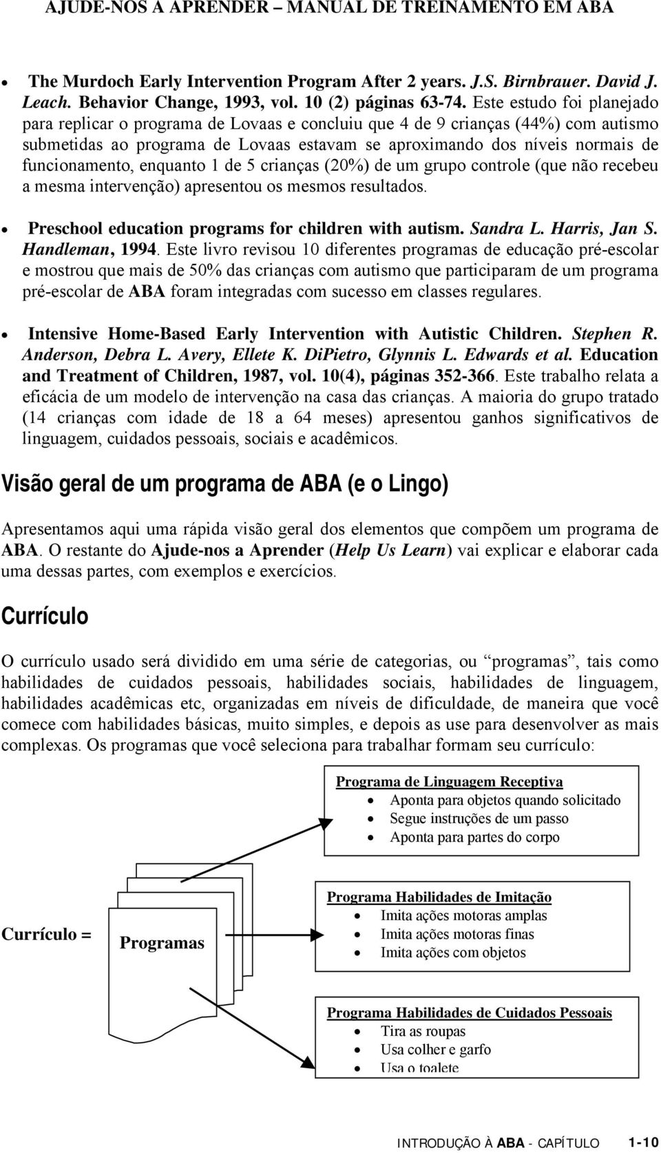 funcionamento, enquanto 1 de 5 crianças (20%) de um grupo controle (que não recebeu a mesma intervenção) apresentou os mesmos resultados. Preschool education programs for children with autism.