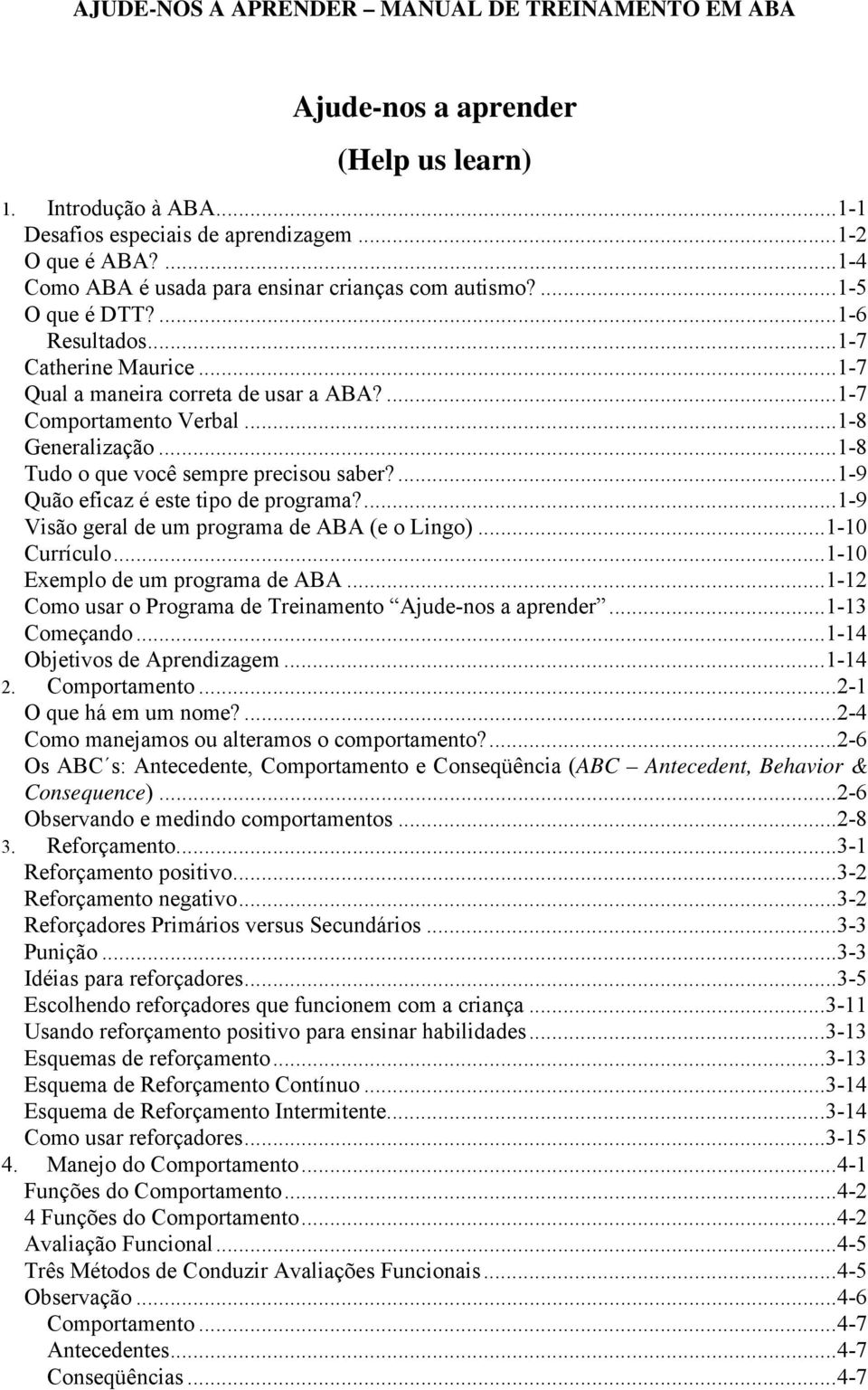 ...1-9 Quão eficaz é este tipo de programa?...1-9 Visão geral de um programa de ABA (e o Lingo)...1-10 Currículo...1-10 Exemplo de um programa de ABA.