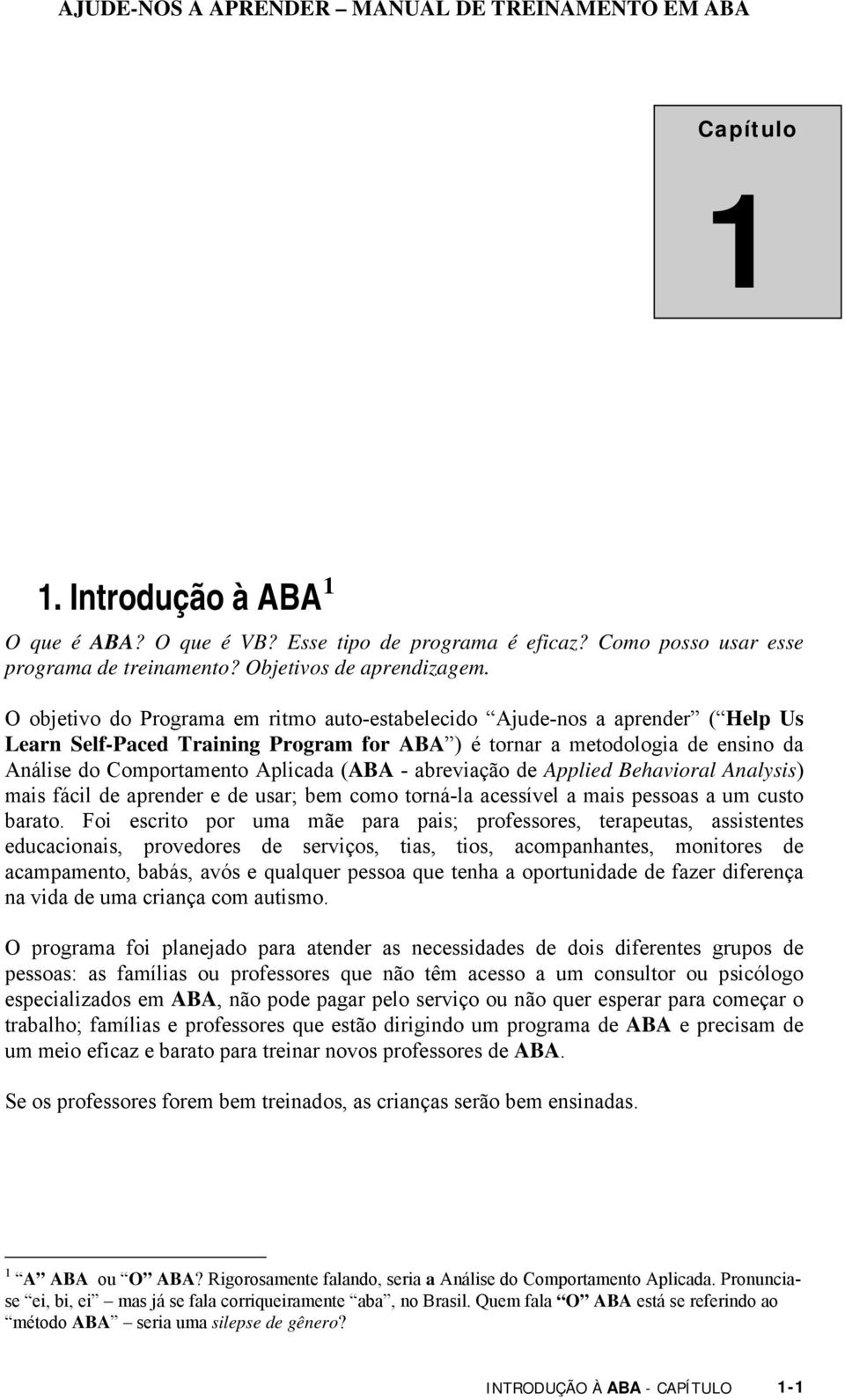 - abreviação de Applied Behavioral Analysis) mais fácil de aprender e de usar; bem como torná-la acessível a mais pessoas a um custo barato.