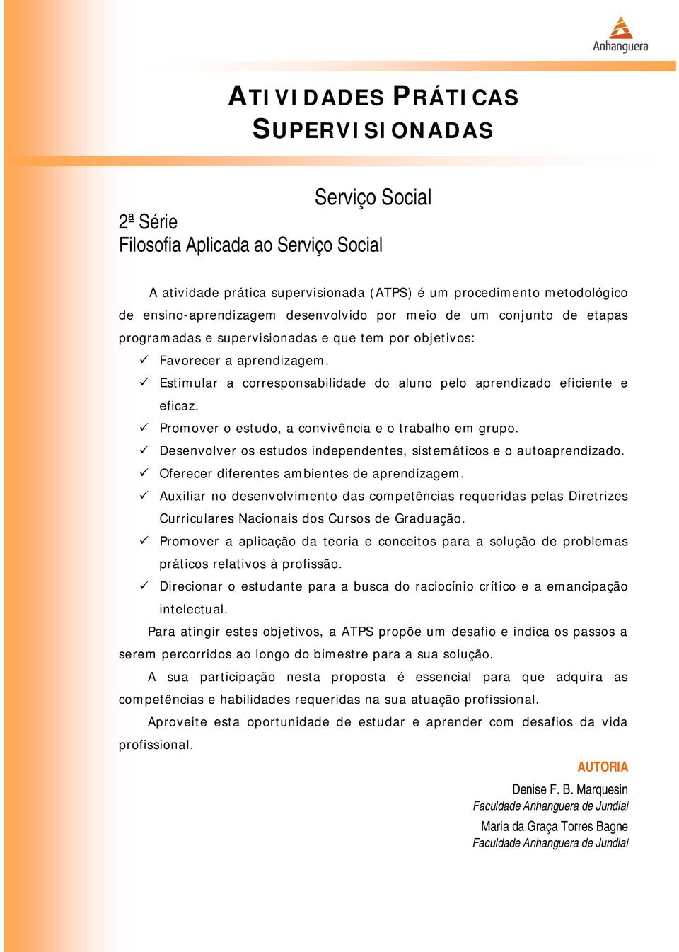 Estimular a corresponsabilidade do aluno pelo aprendizado eficiente e eficaz. Promover o estudo, a convivência e o trabalho em grupo.