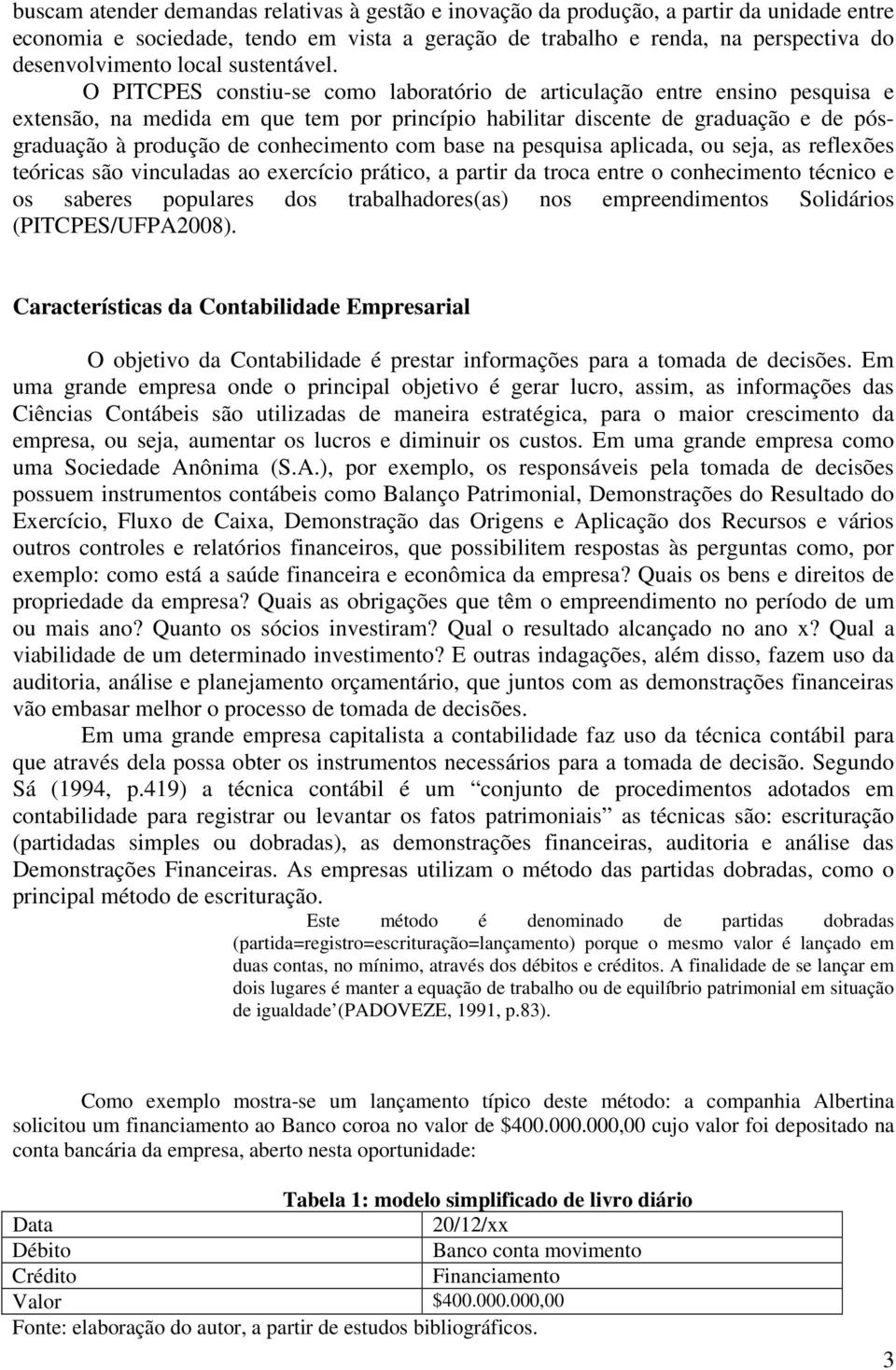 O PITCPES constiu-se como laboratório de articulação entre ensino pesquisa e extensão, na medida em que tem por princípio habilitar discente de graduação e de pósgraduação à produção de conhecimento