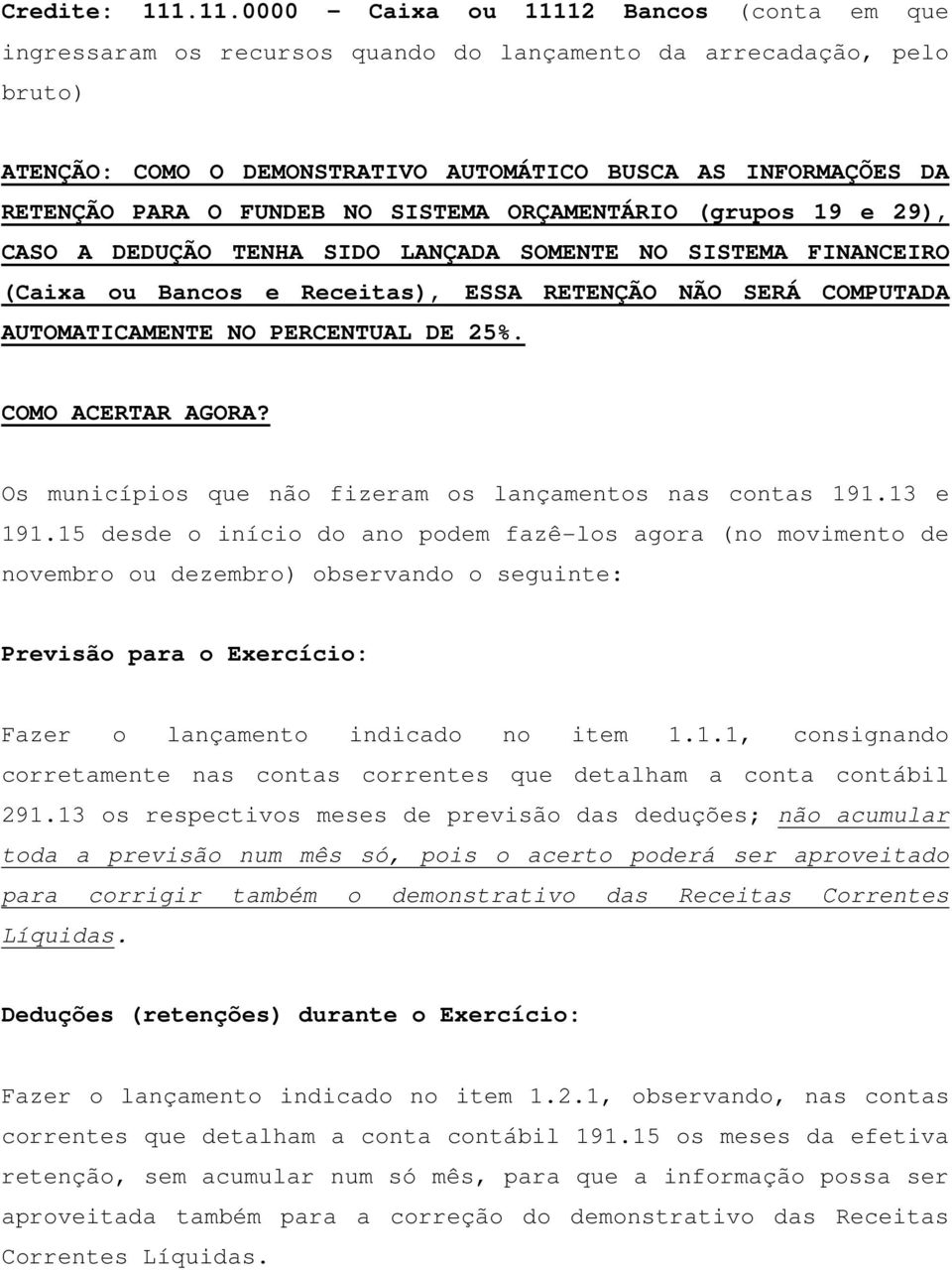 FUNDEB NO SISTEMA ORÇAMENTÁRIO (grupos 19 e 29), CASO A DEDUÇÃO TENHA SIDO LANÇADA SOMENTE NO SISTEMA FINANCEIRO (Caixa ou Bancos e Receitas), ESSA RETENÇÃO NÃO SERÁ COMPUTADA AUTOMATICAMENTE NO