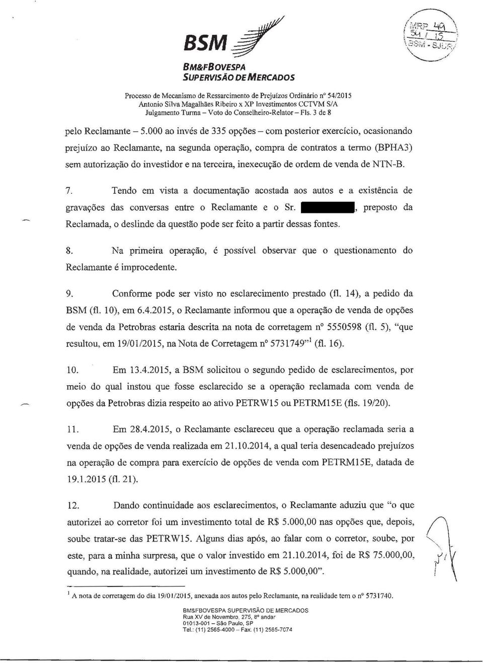 000 ao invés de 335 opções- com posterior exercício, ocasionando prejuízo ao Reclamante, na segunda operação, compra de contratos a termo (BPHA3) sem autorização do investidor e na terceira,