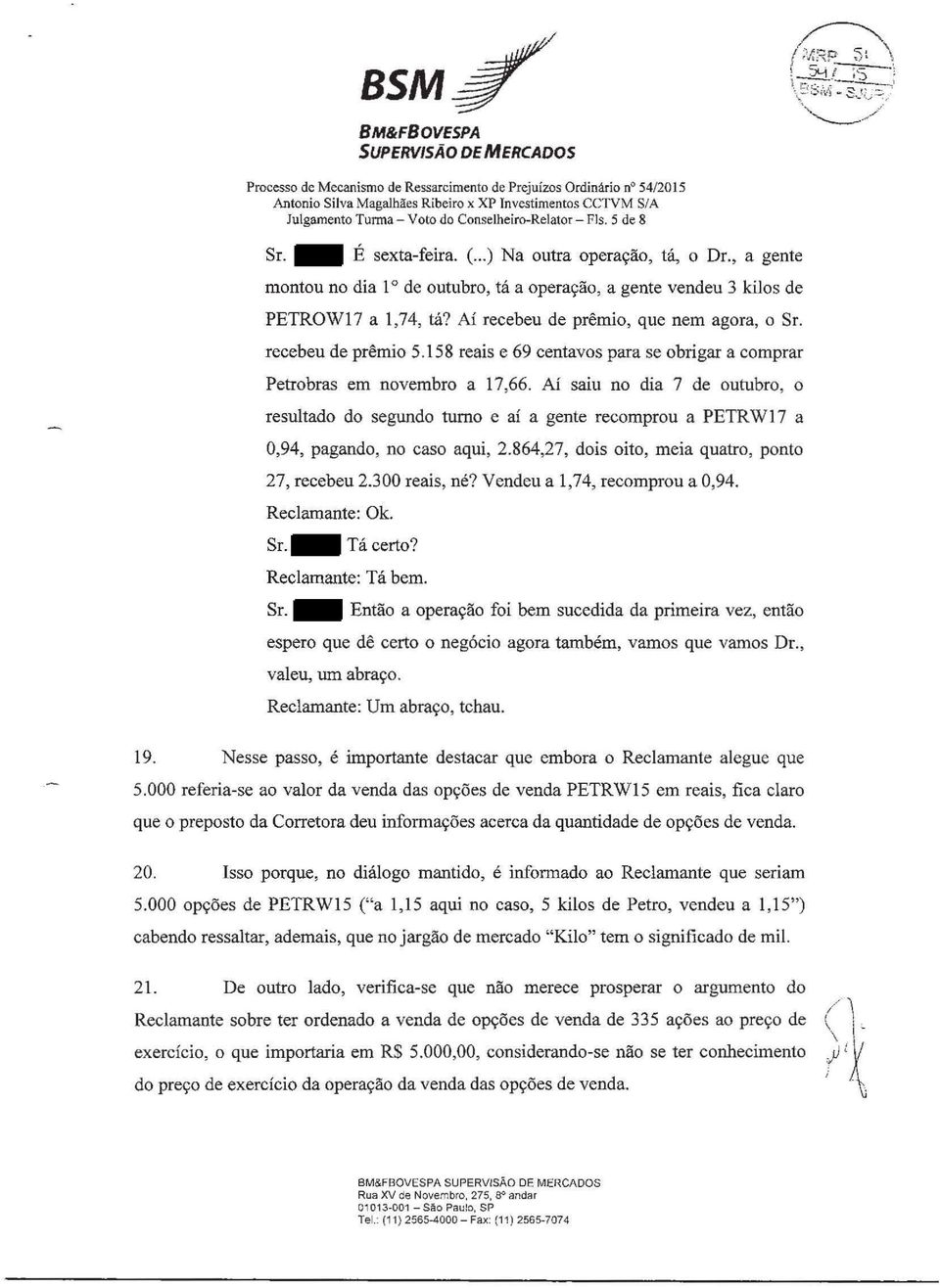 Aí recebeu de prêmio, que nem agora, o Sr. recebeu de prêmio 5.158 reais e 69 centavos para se obrigar a comprar Petrobras em novembro a 17,66.