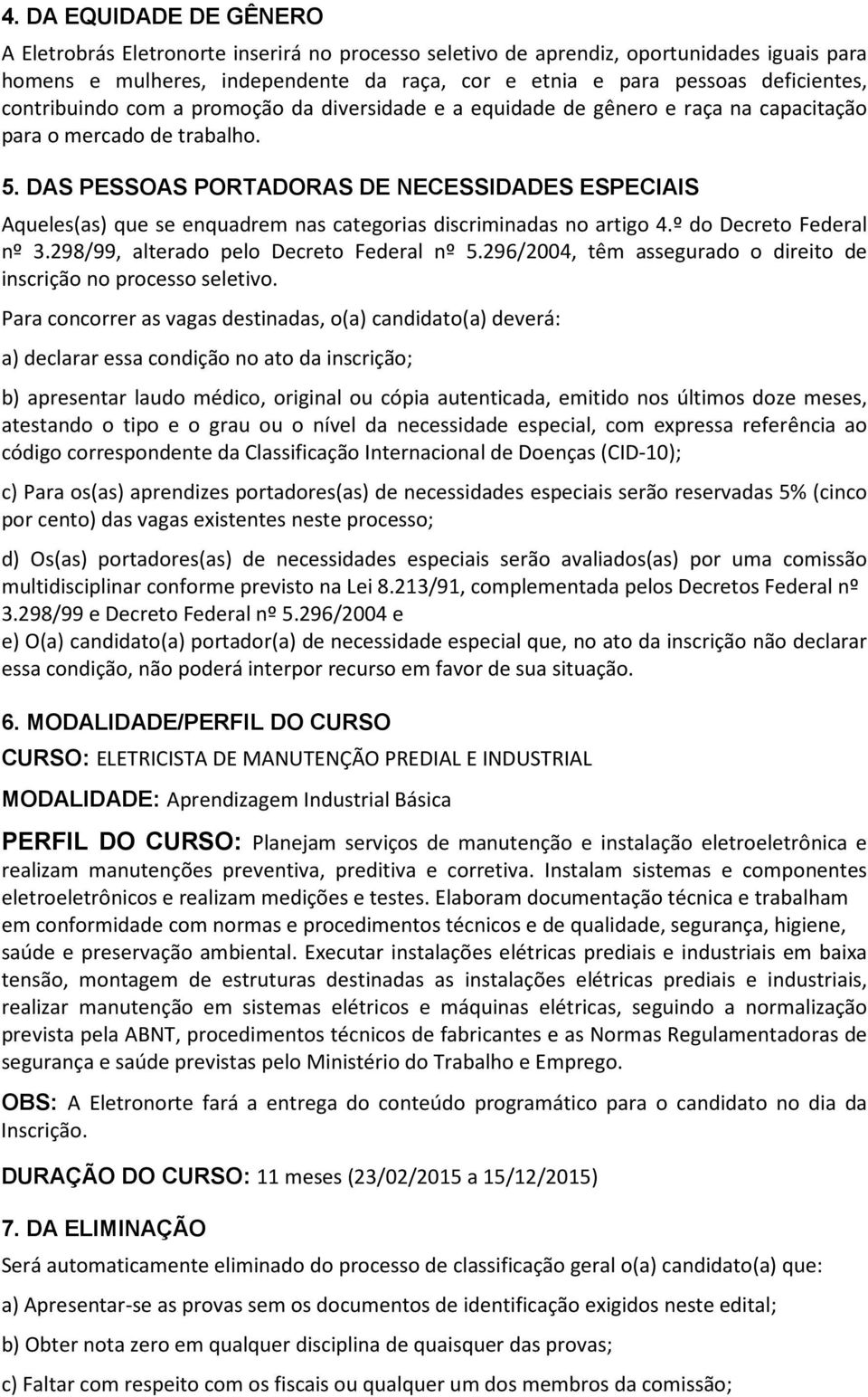 DAS PESSOAS PORTADORAS DE NECESSIDADES ESPECIAIS Aqueles(as) que se enquadrem nas categorias discriminadas no artigo 4.º do Decreto Federal nº 3.298/99, alterado pelo Decreto Federal nº 5.