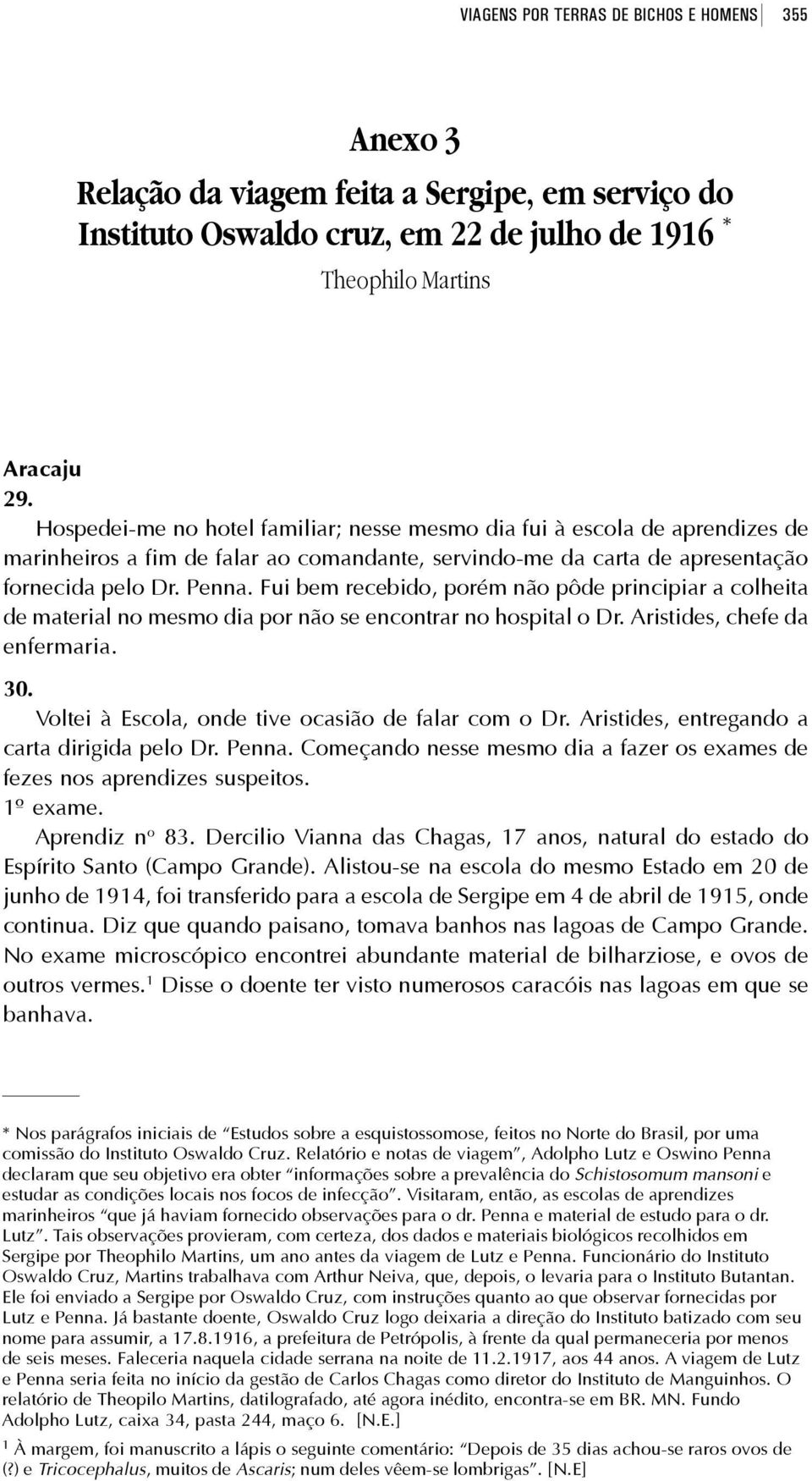 Fui bem recebido, porém não pôde principiar a colheita de material no mesmo dia por não se encontrar no hospital o Dr. Aristides, chefe da enfermaria. 30.