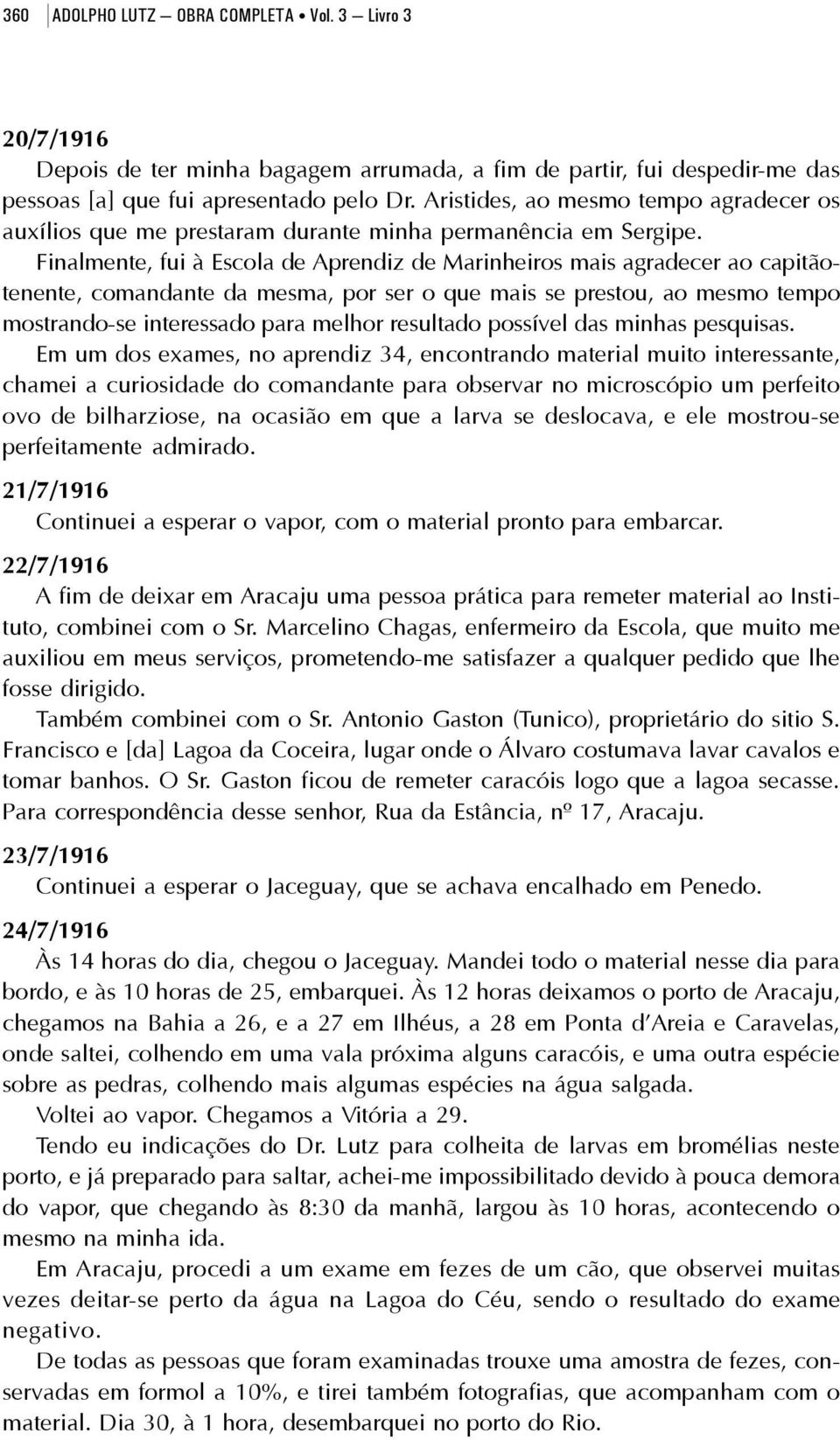 Finalmente, fui à Escola de Aprendiz de Marinheiros mais agradecer ao capitãotenente, comandante da mesma, por ser o que mais se prestou, ao mesmo tempo mostrando-se interessado para melhor resultado